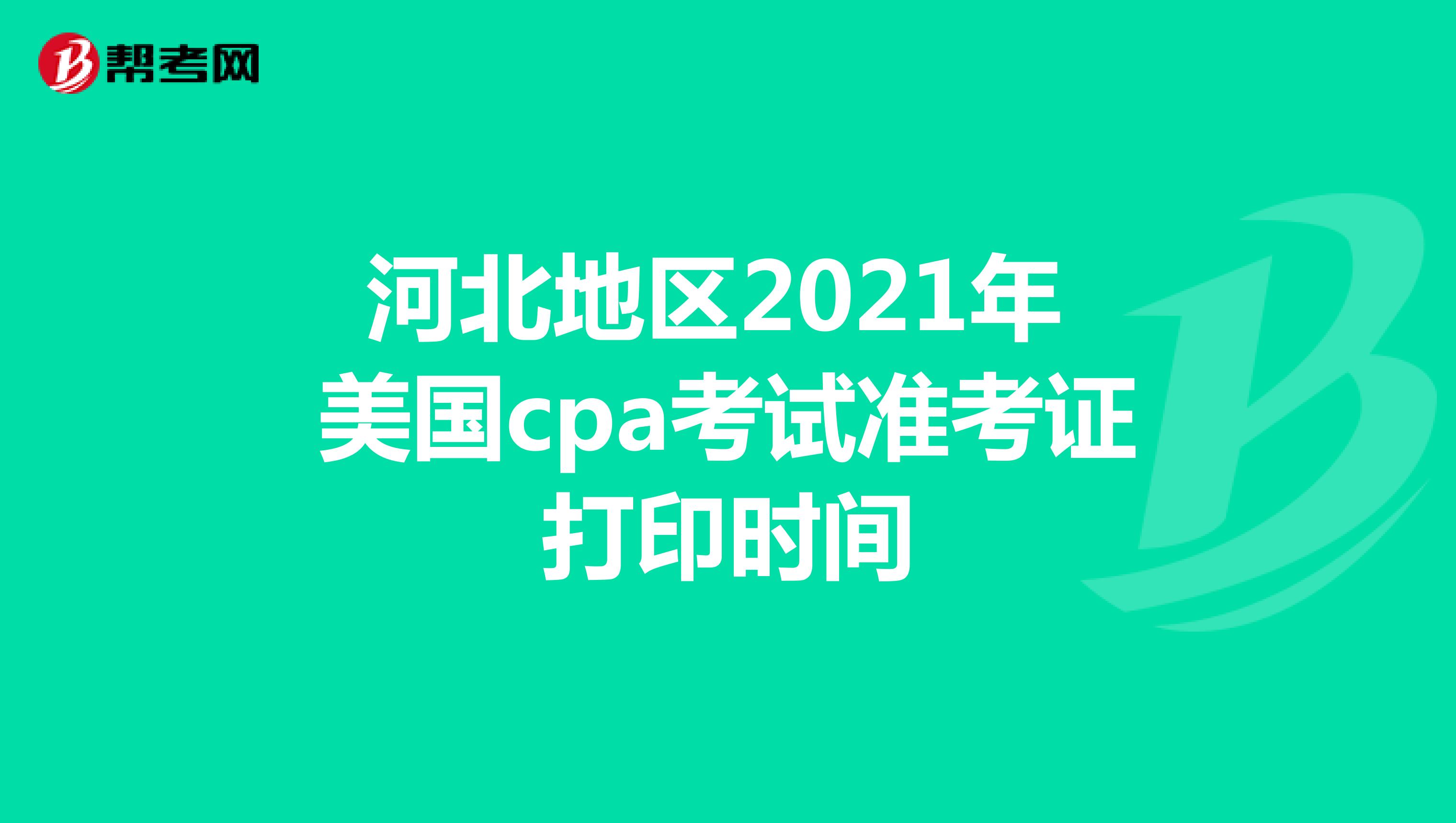 河北地区2021年美国cpa考试准考证打印时间