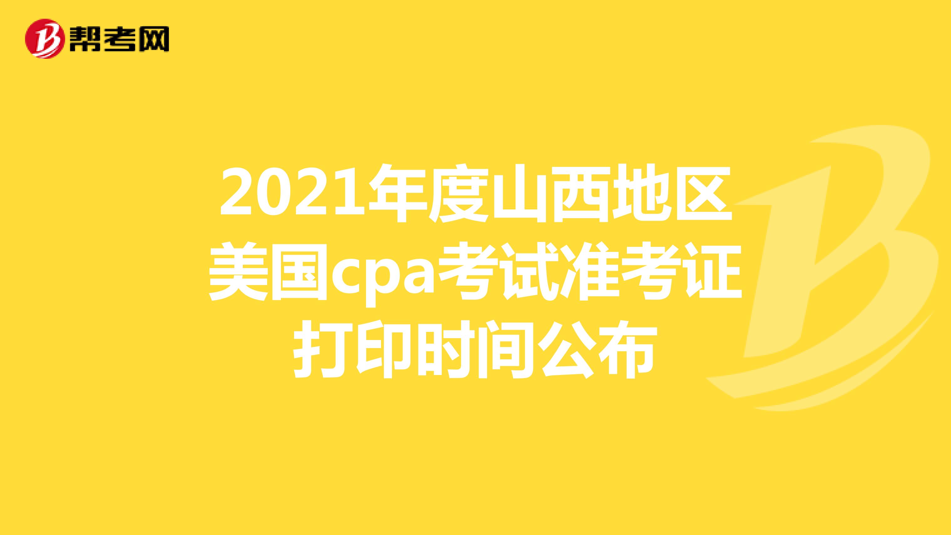 2021年度山西地区美国cpa考试准考证打印时间公布