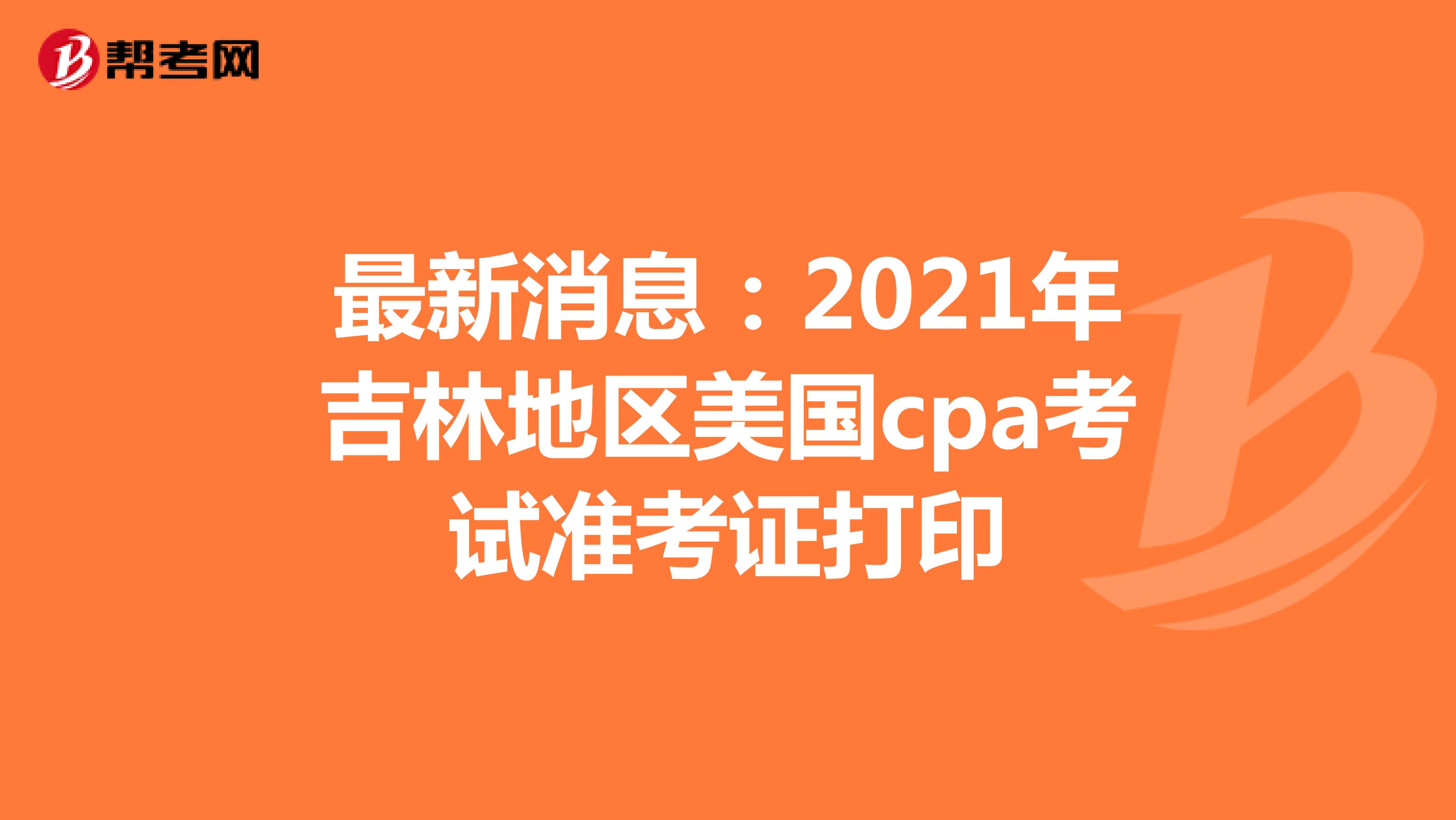 最新消息：2021年吉林地区美国cpa考试准考证打印