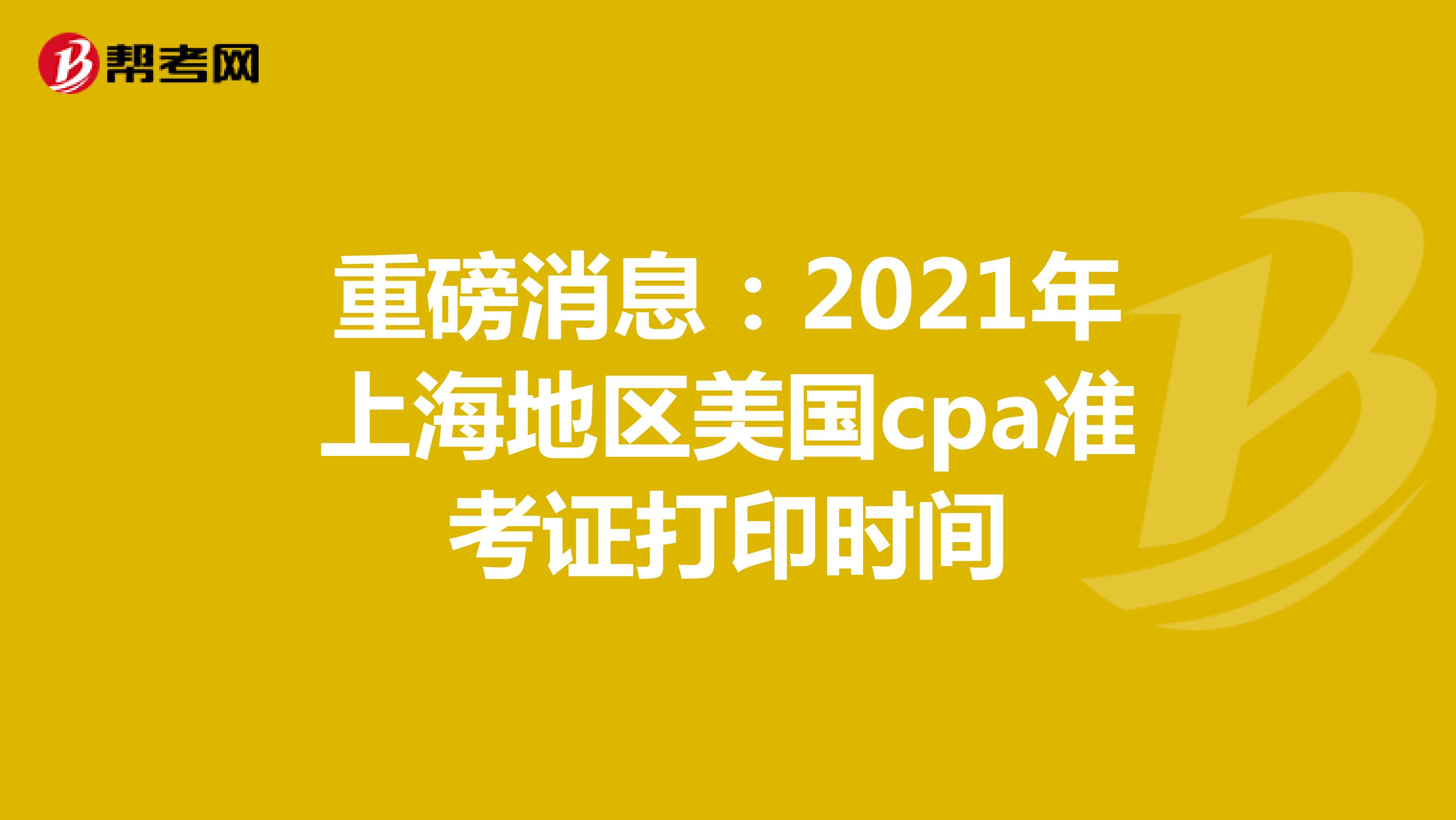 重磅消息：2021年上海地区美国cpa准考证打印时间