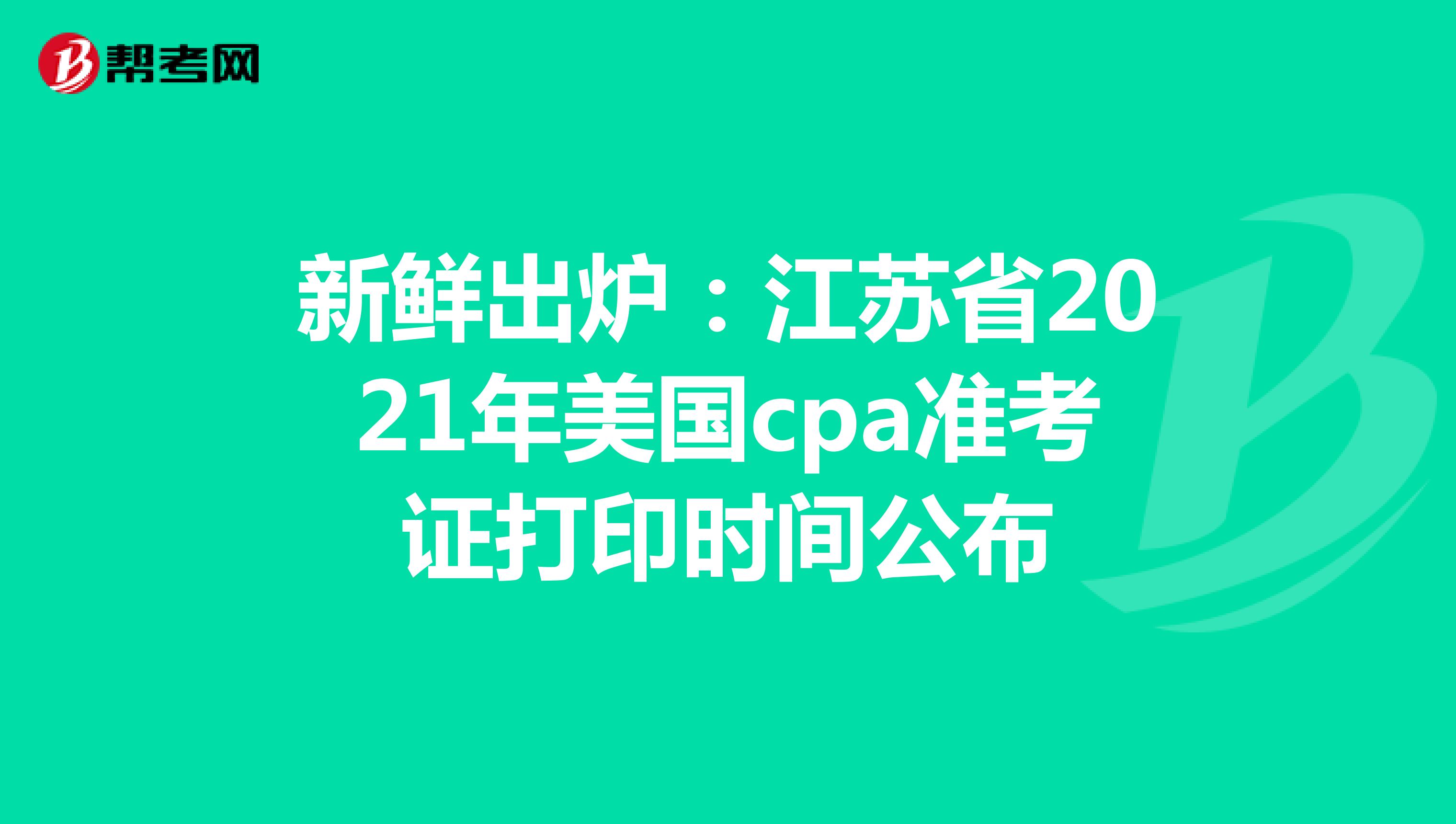 新鲜出炉：江苏省2021年美国cpa准考证打印时间公布