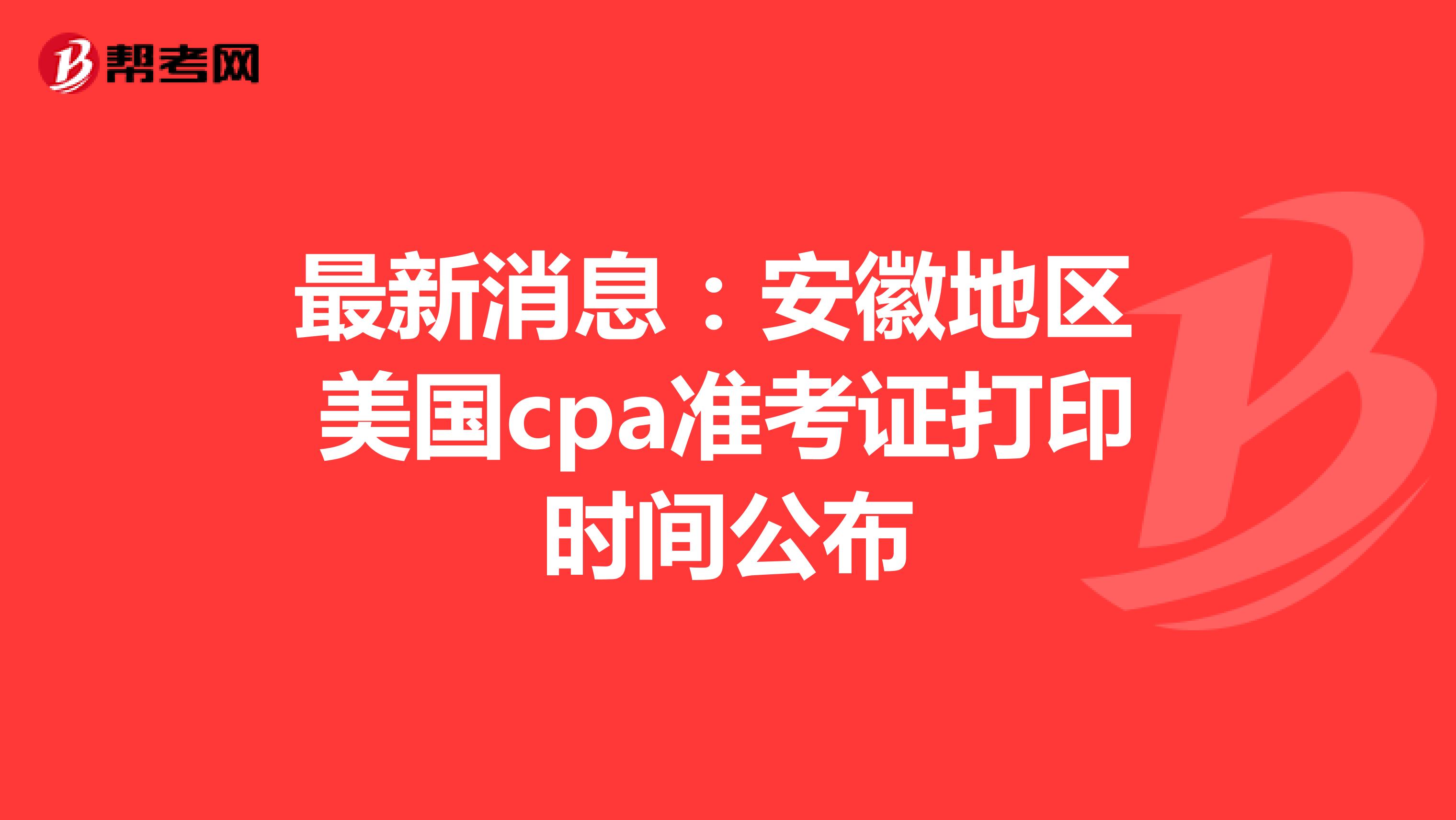 最新消息：安徽地区美国cpa准考证打印时间公布