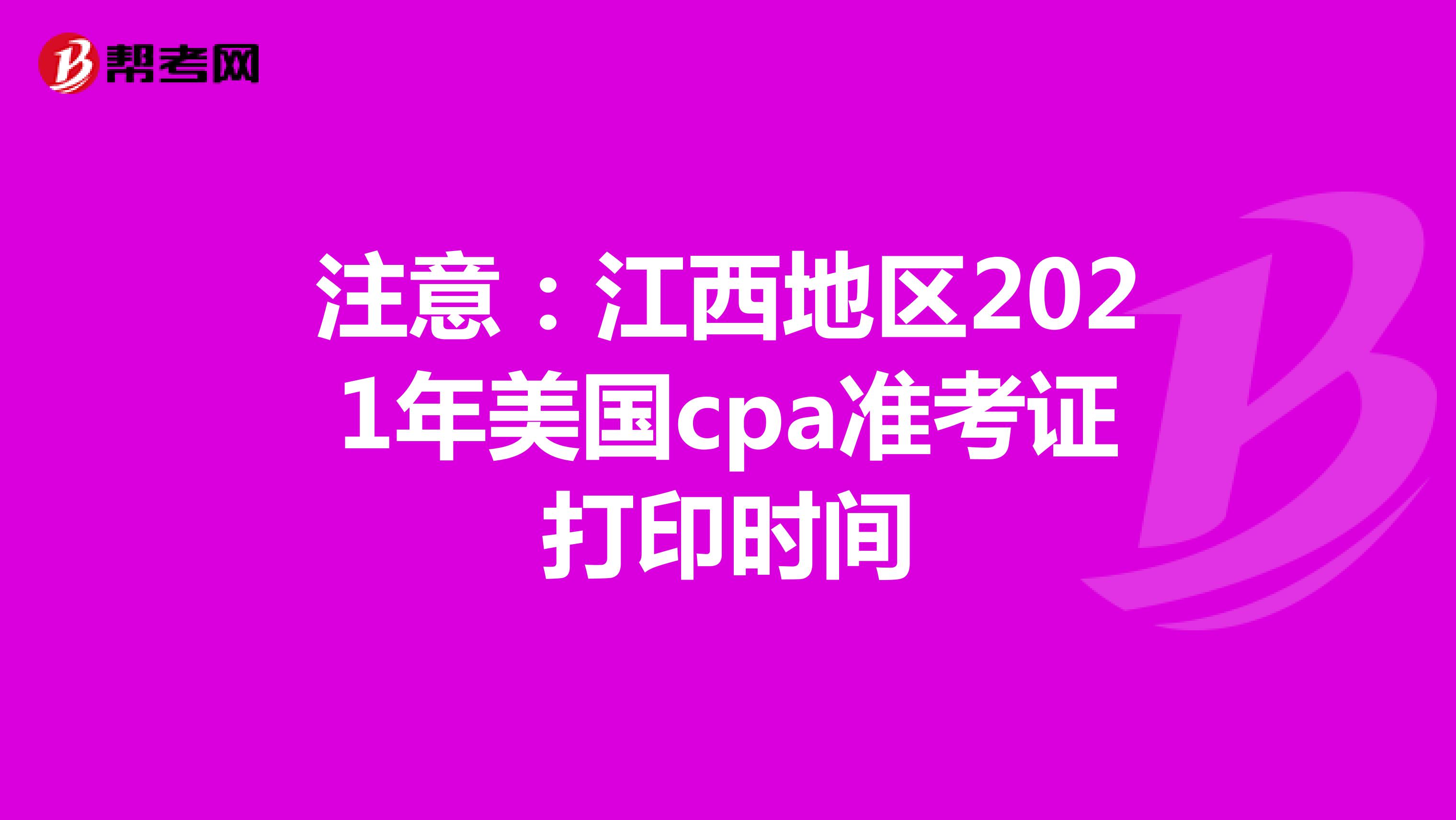 注意：江西地区2021年美国cpa准考证打印时间