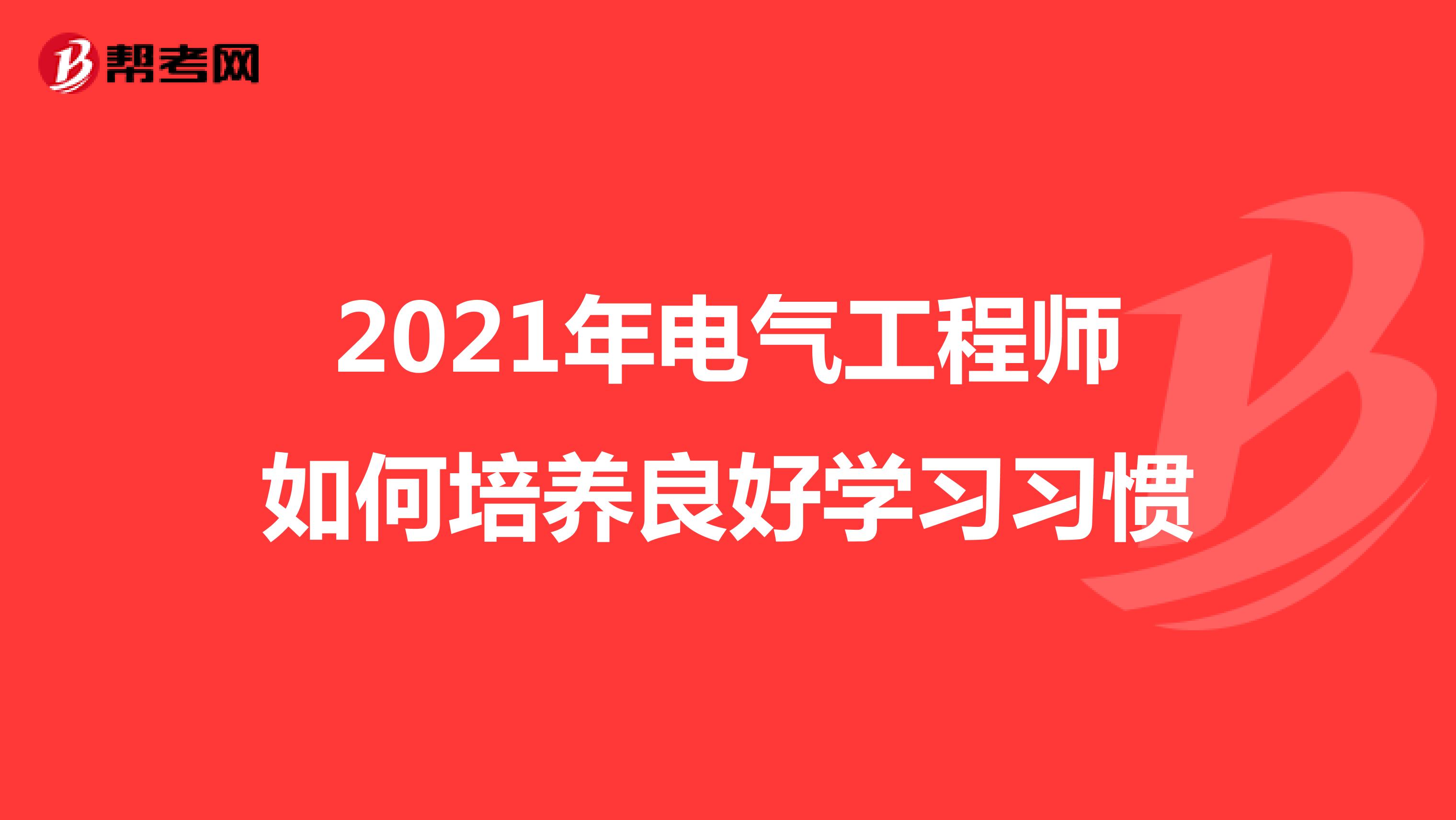 2021年电气工程师如何培养良好学习习惯