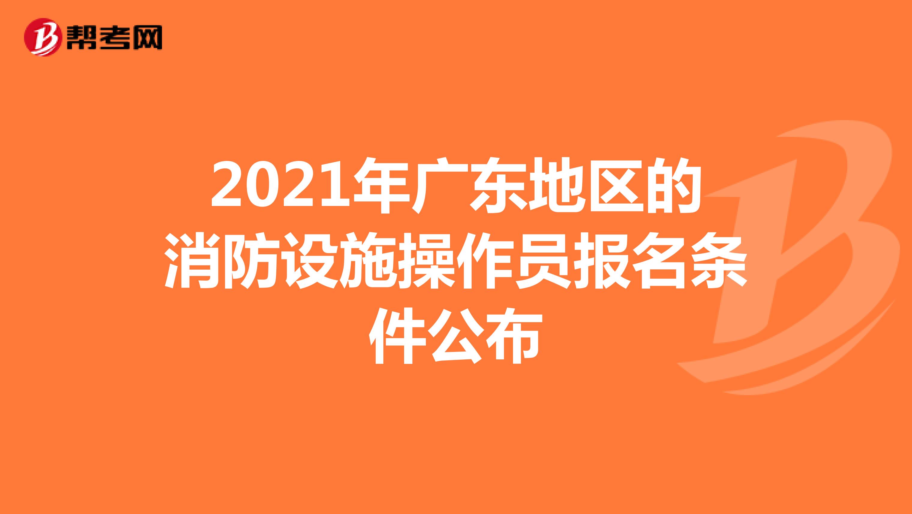2021年广东地区的消防设施操作员报名条件公布