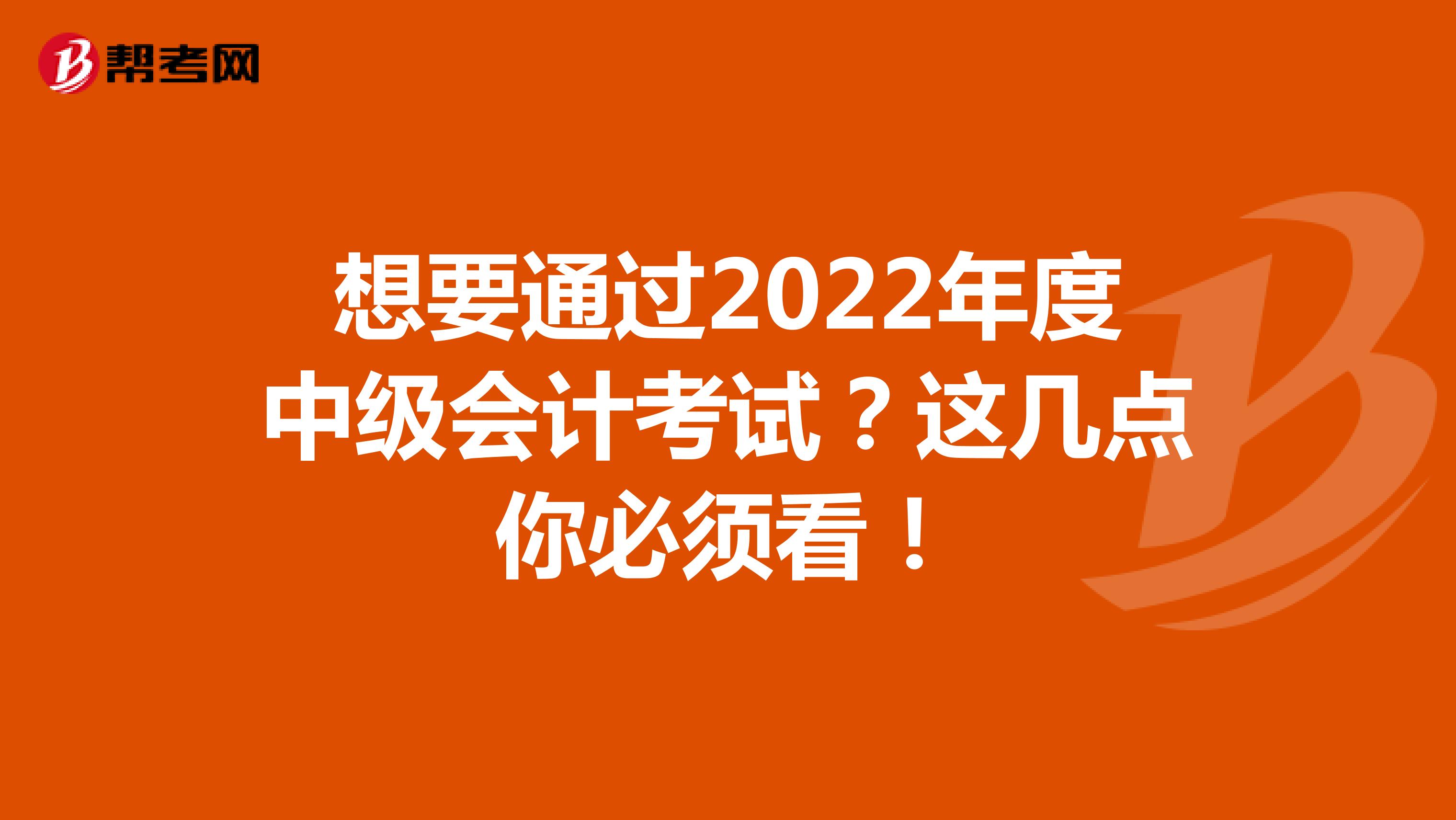 想要通过2022年度中级会计考试？这几点你必须看！