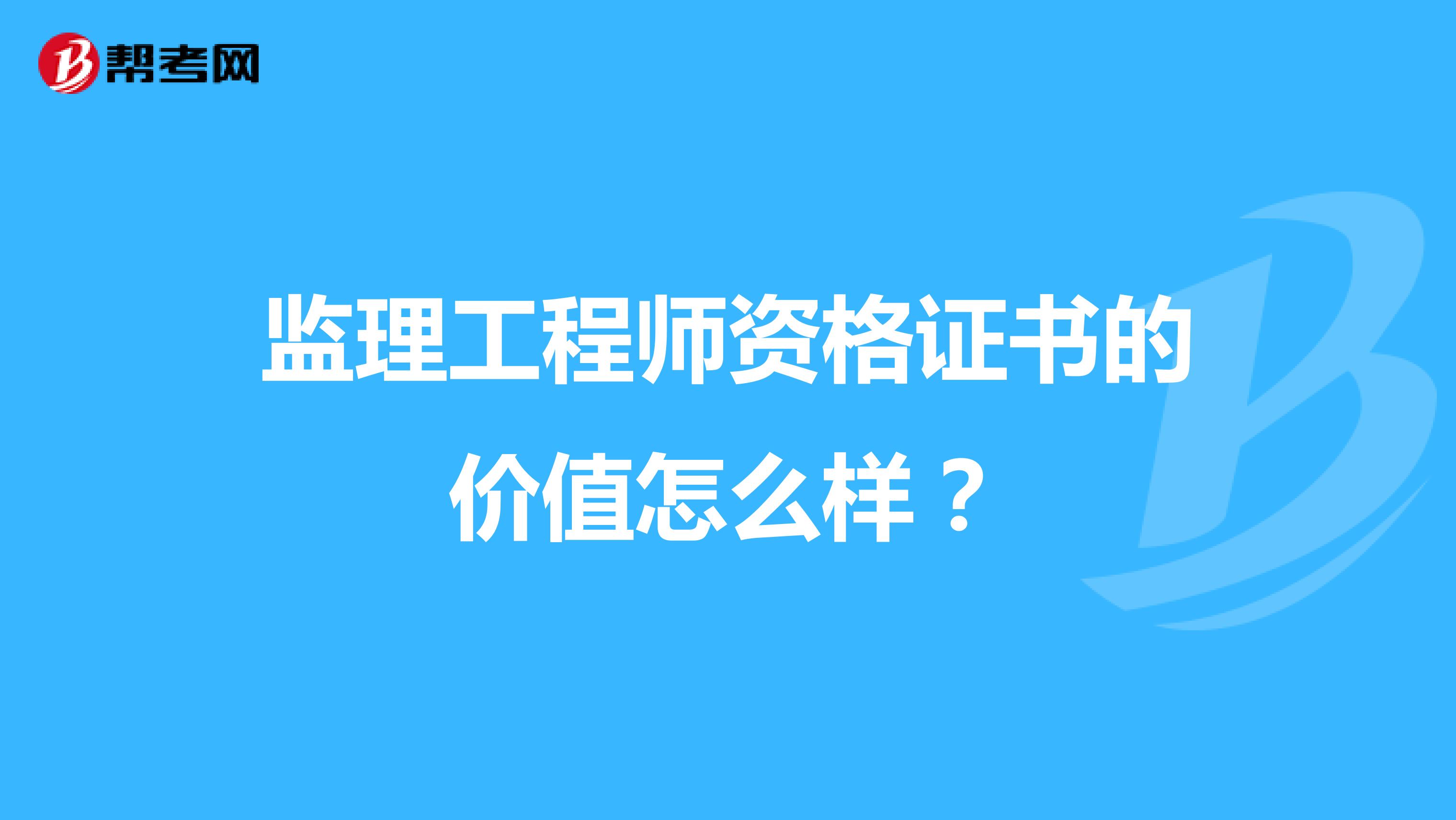 监理工程师资格证书的价值怎么样？