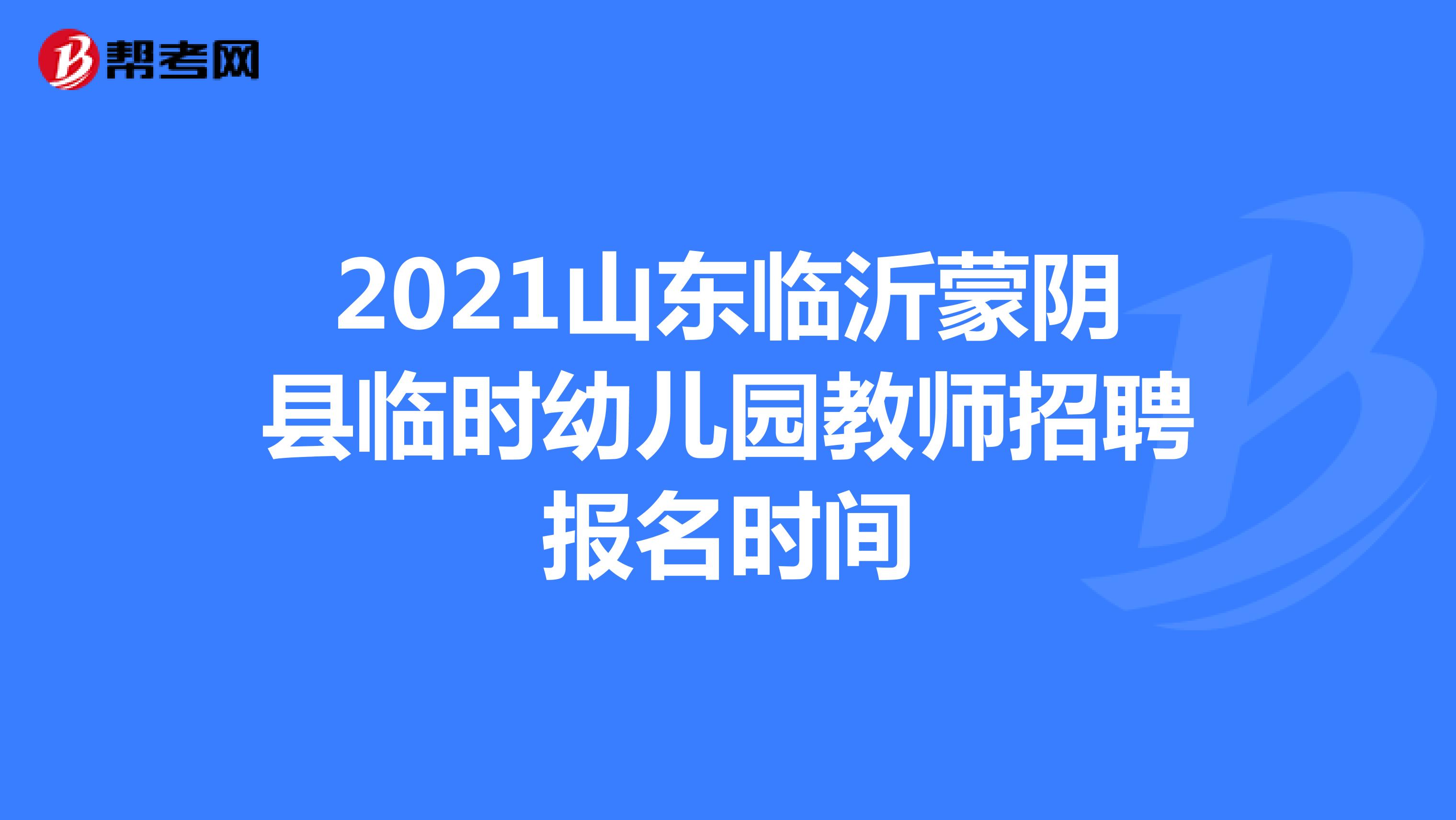 2021山东临沂蒙阴县临时幼儿园教师招聘报名时间