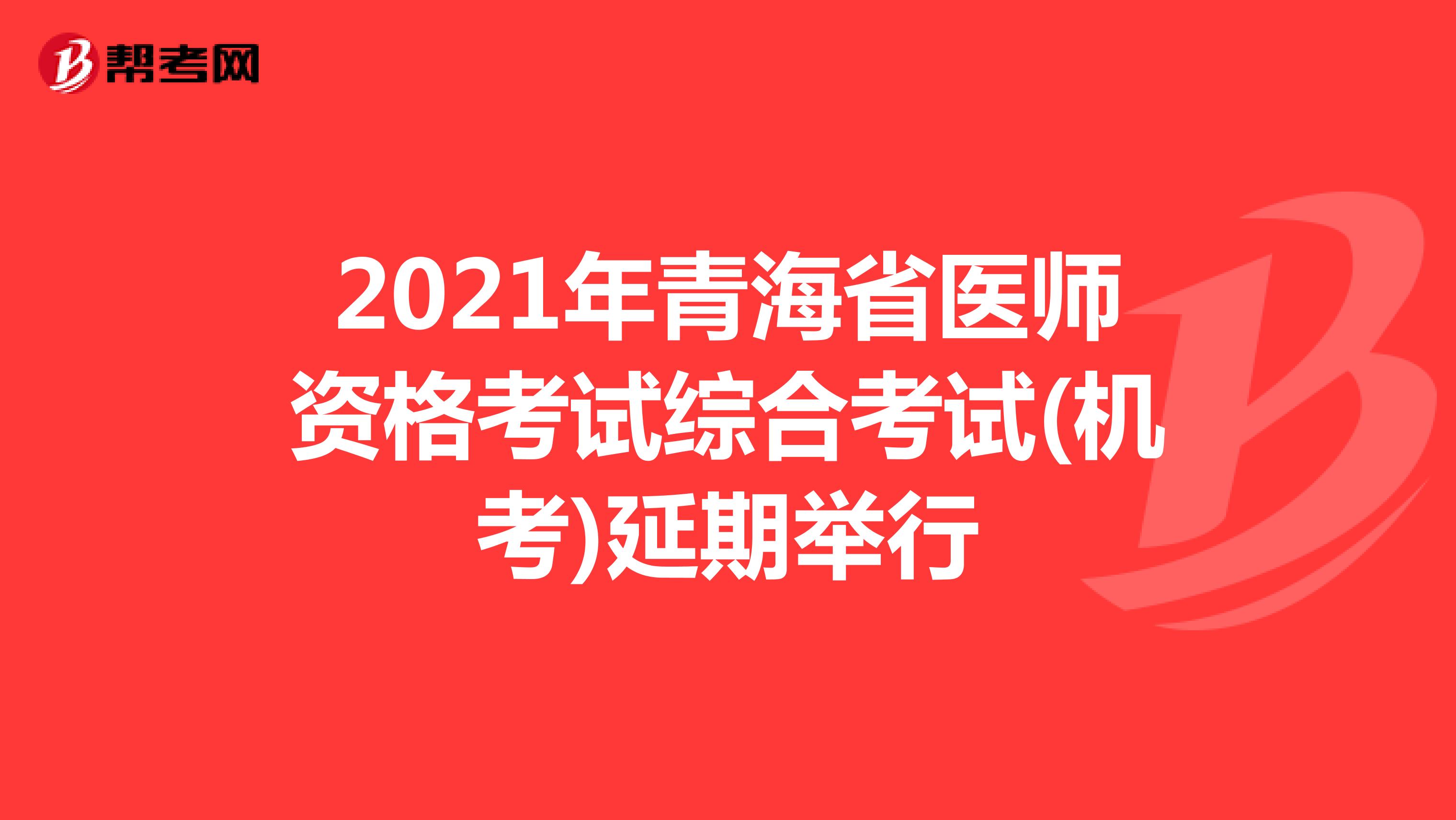 2021年青海省医师资格考试综合考试(机考)延期举行