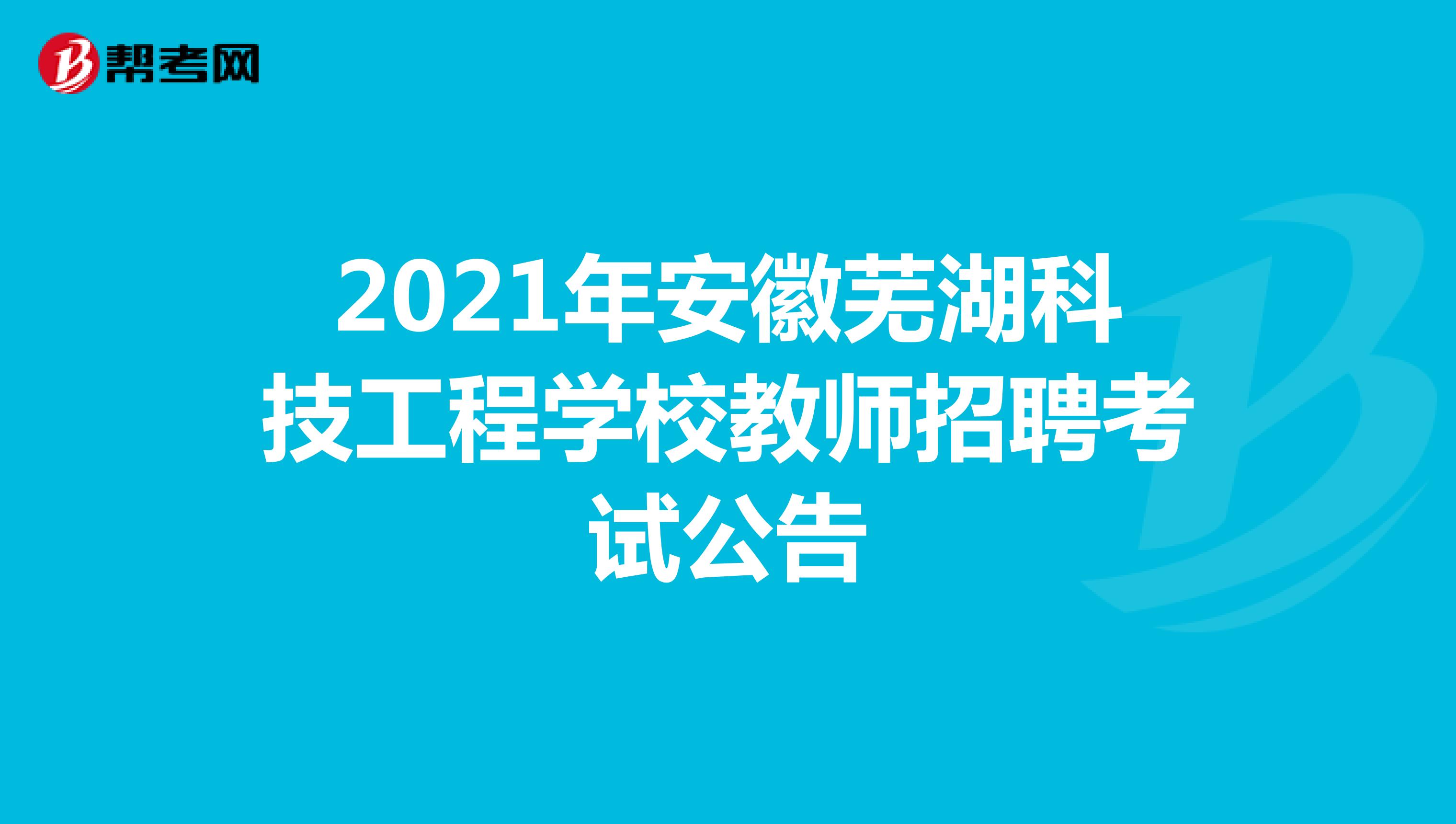 2021年安徽芜湖科技工程学校教师招聘考试公告