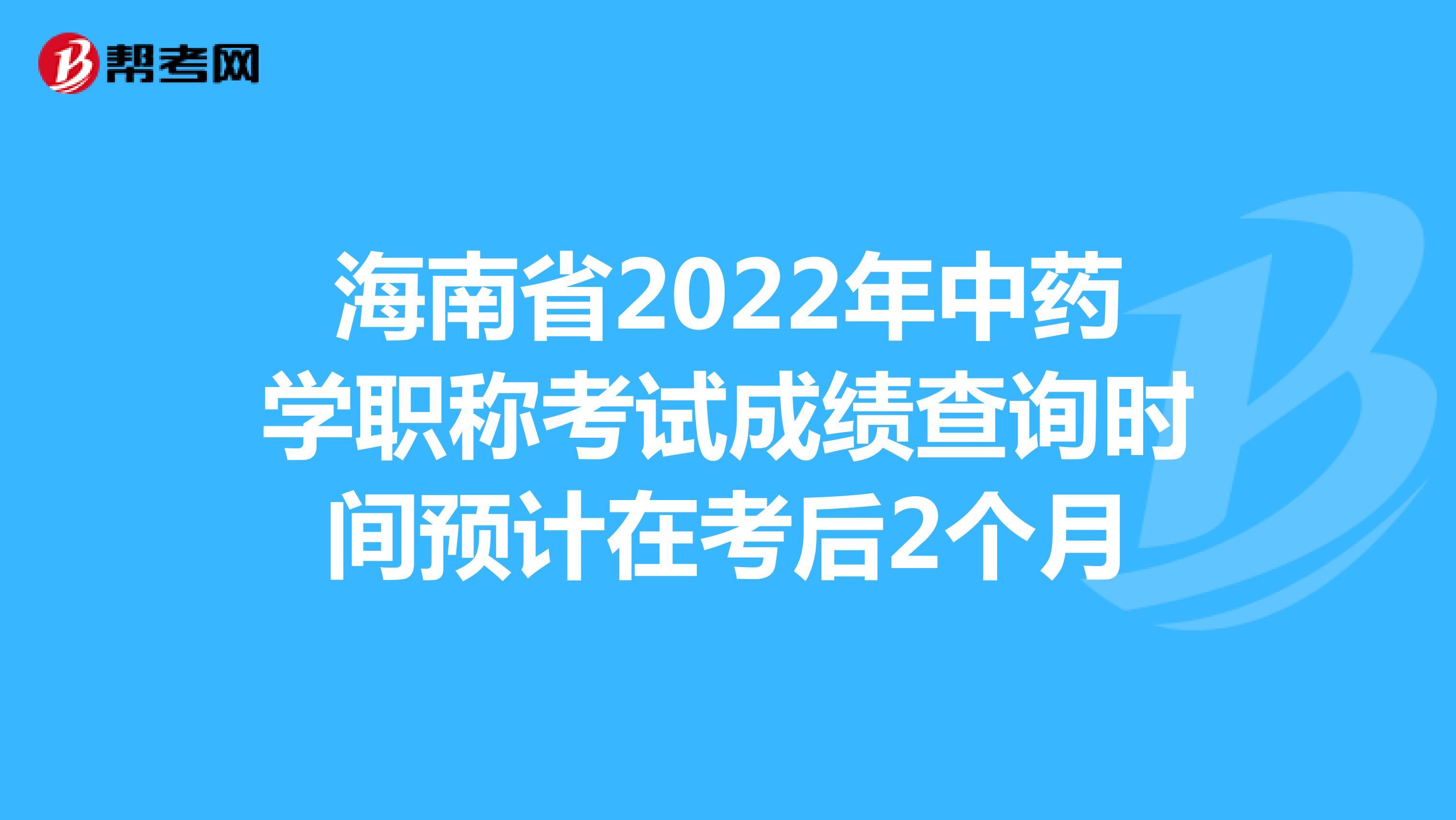 海南省2022年中药学职称考试成绩查询时间预计在考后2个月