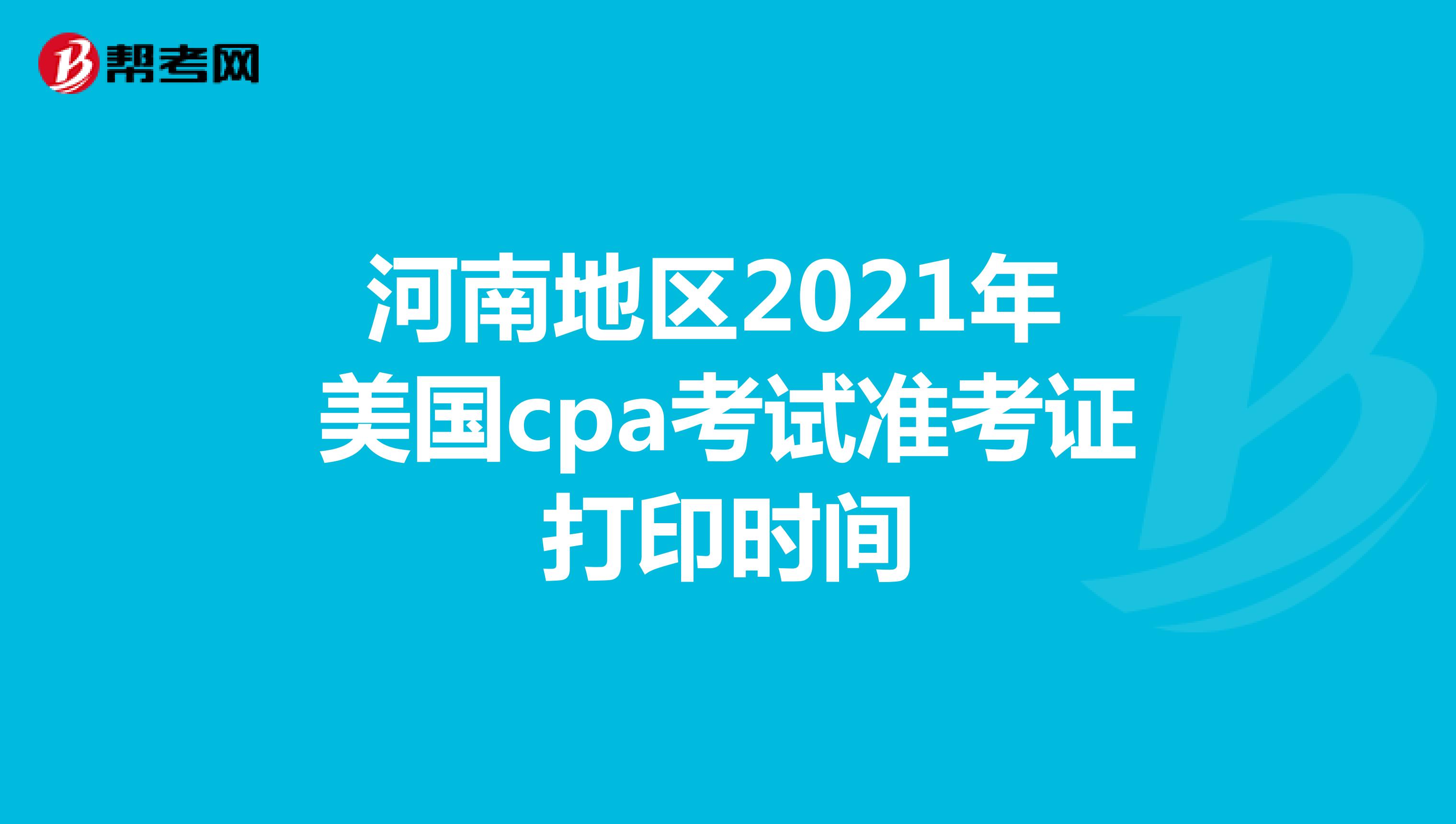 河南地区2021年美国cpa考试准考证打印时间