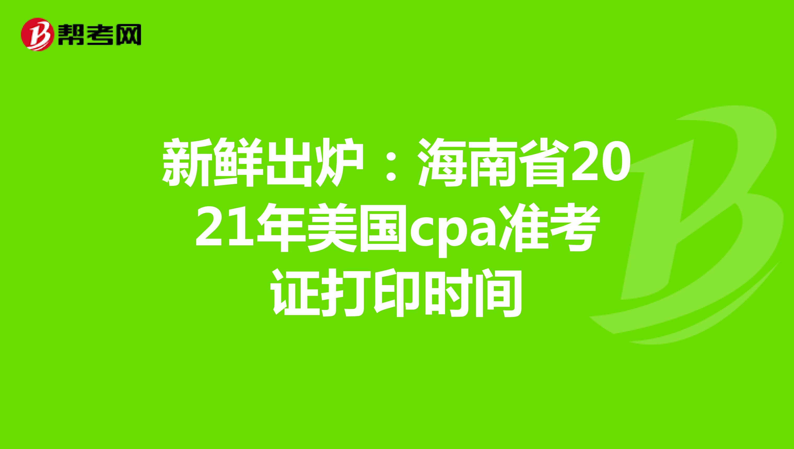 新鲜出炉：海南省2021年美国cpa准考证打印时间
