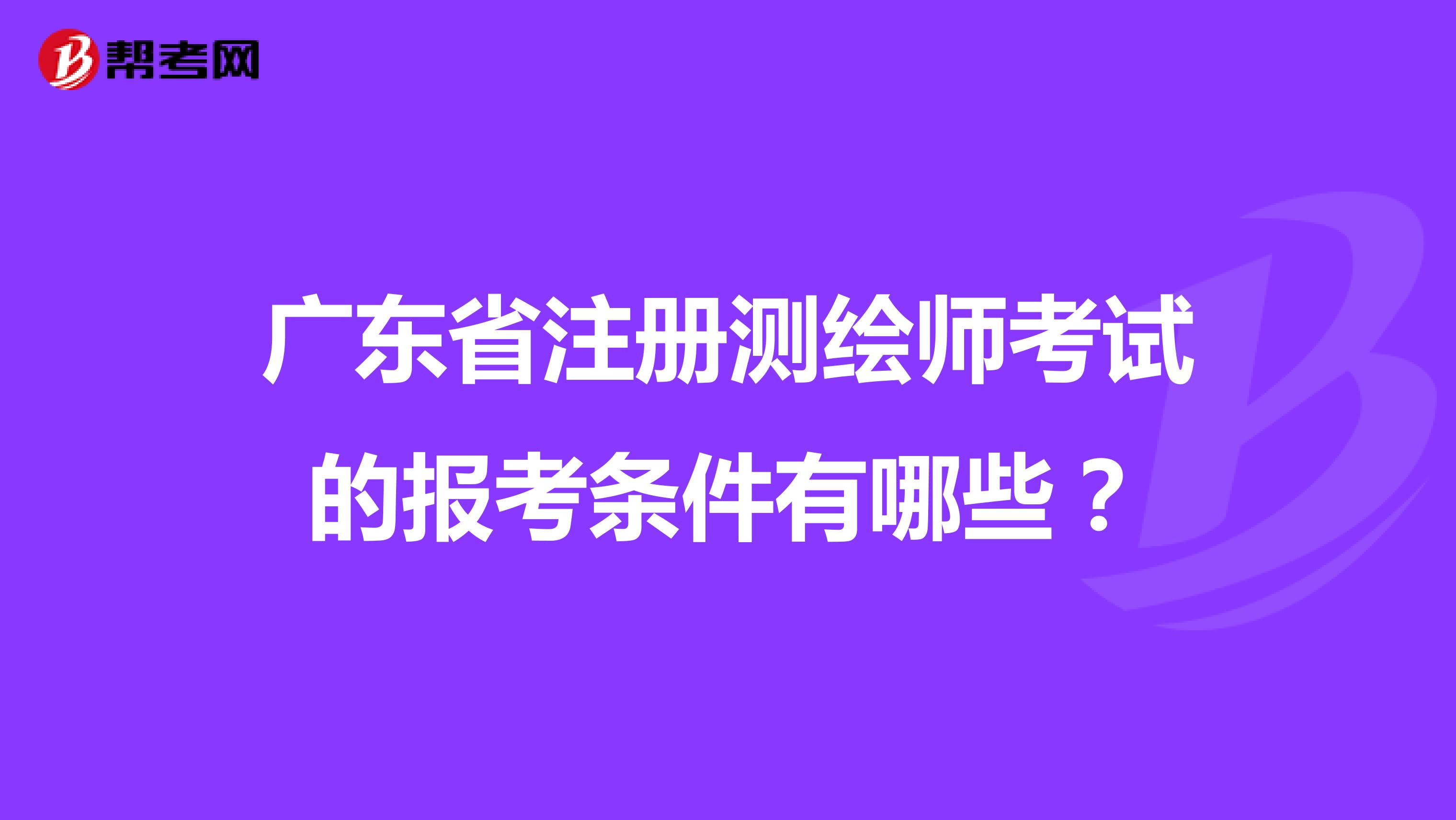 廣東省注冊測繪師考試的報考條件有哪些？
