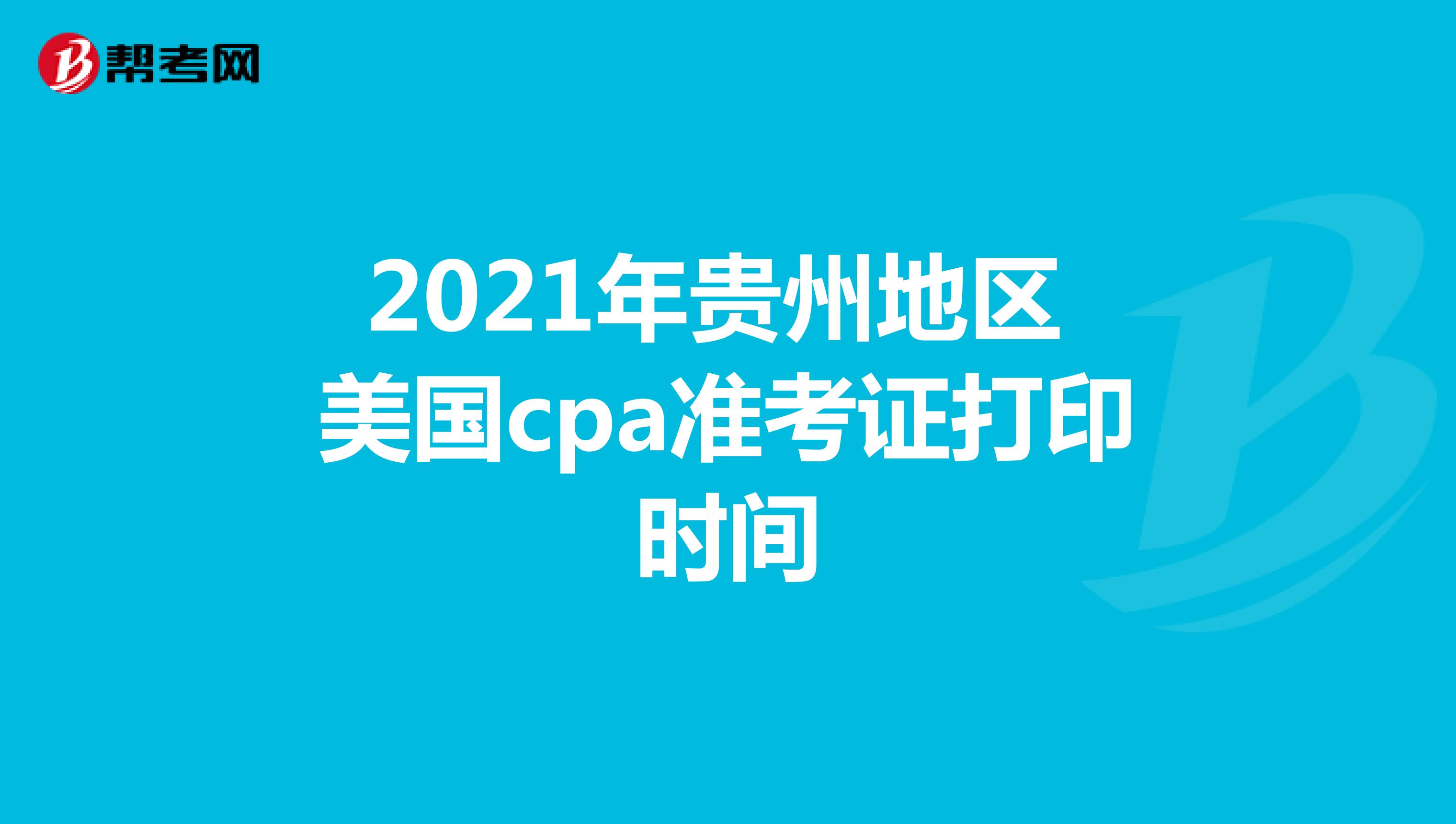 2021年贵州地区美国cpa准考证打印时间