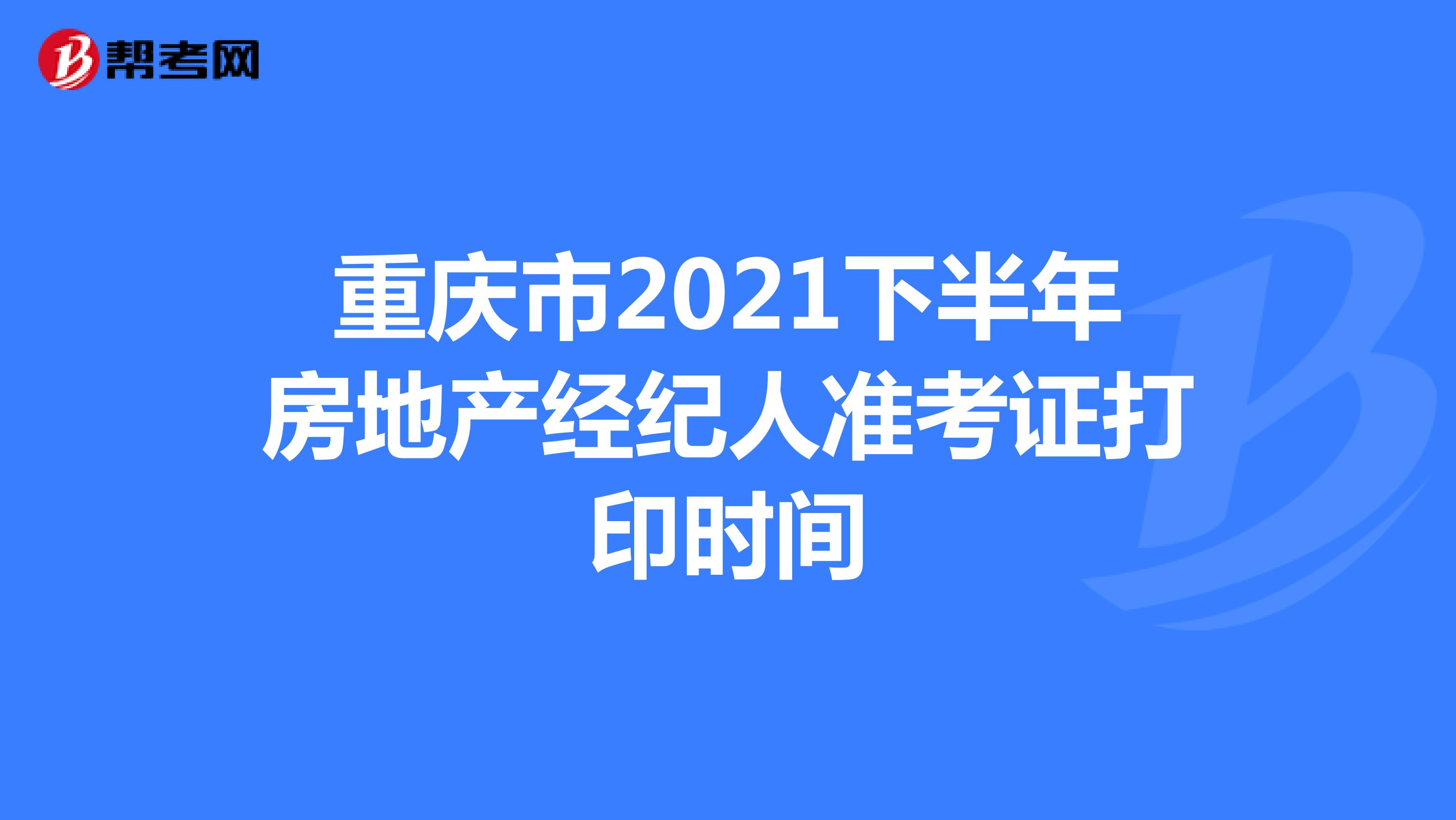 重庆市2021下半年房地产经纪人准考证打印时间
