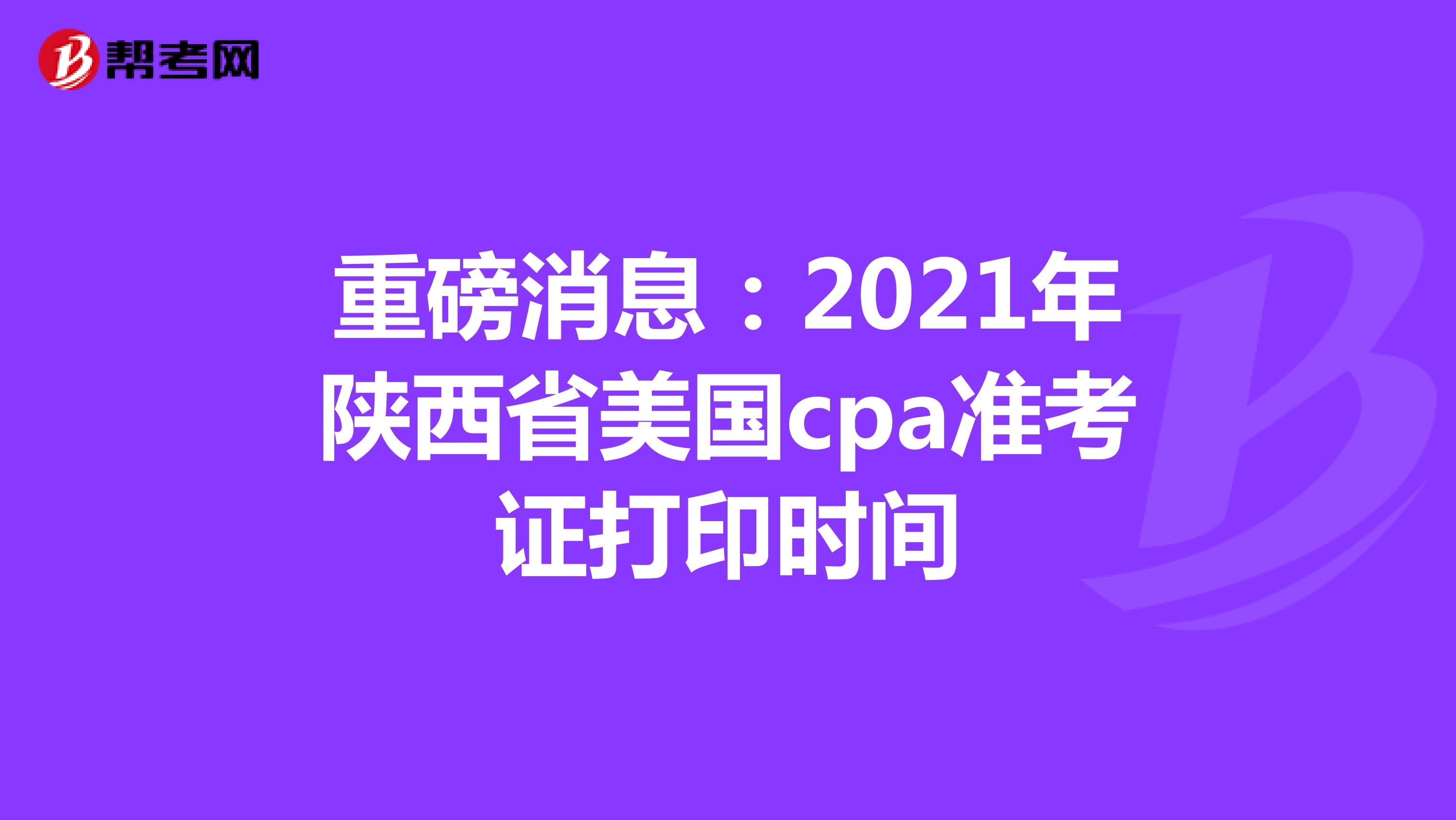 重磅消息：2021年陕西省美国cpa准考证打印时间