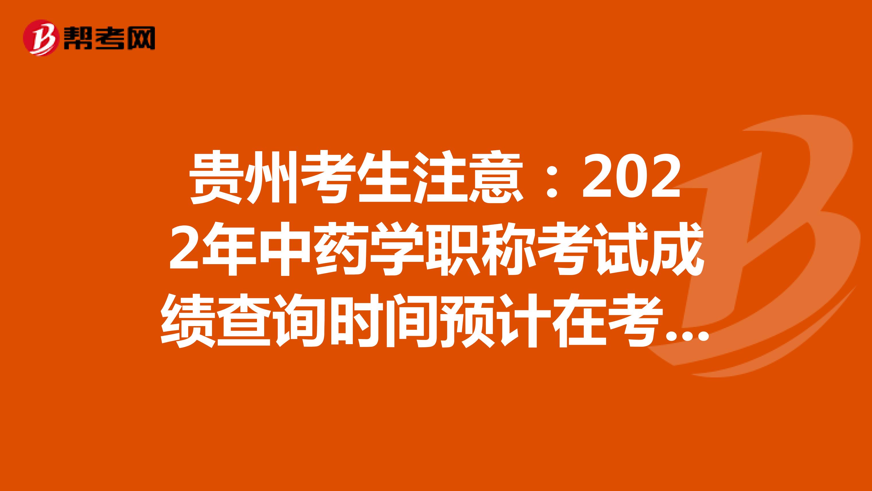 貴州考生注意:2022年中藥學職稱考試成績查詢時間預計在考后2個月