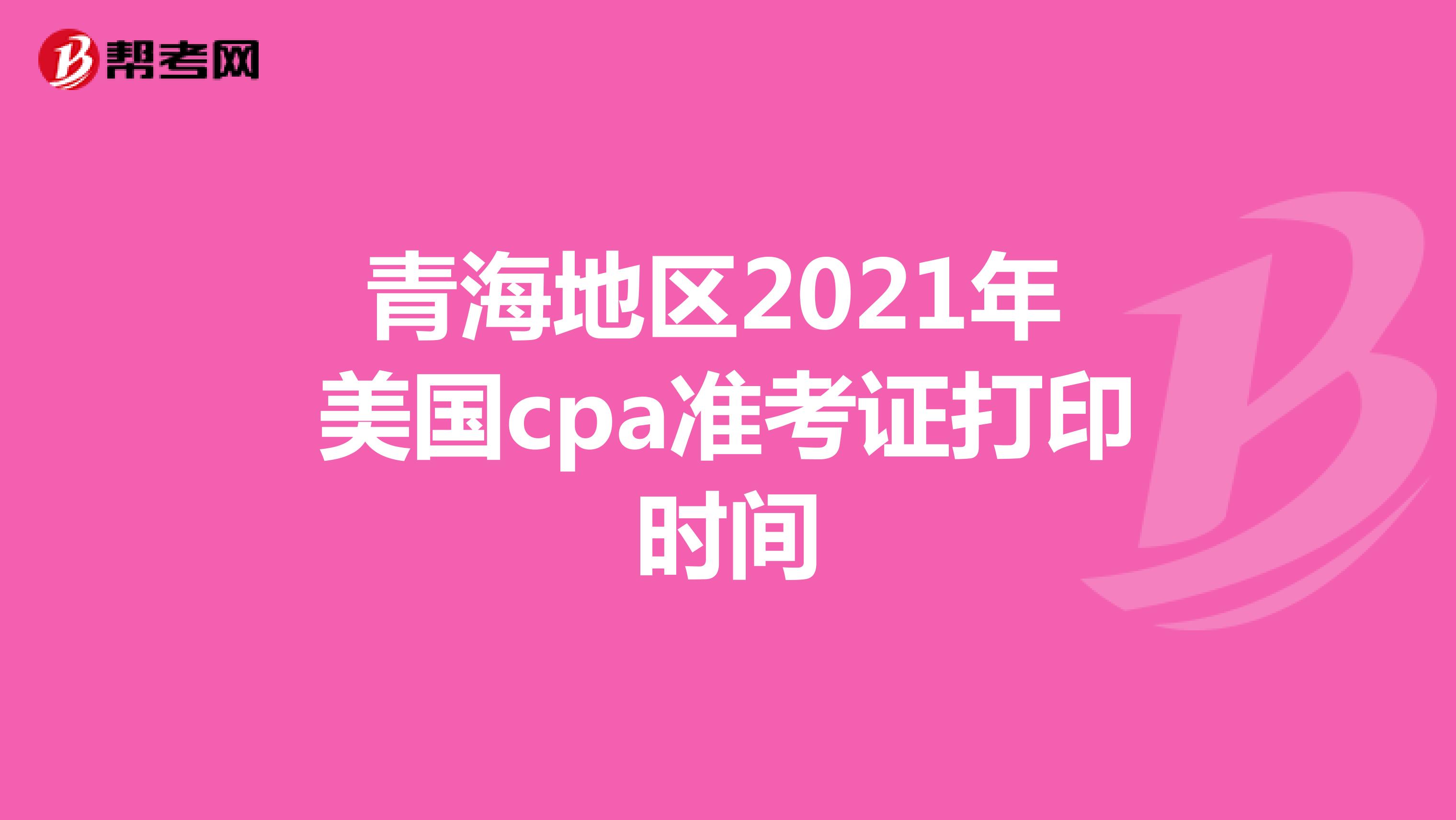 青海地区2021年美国cpa准考证打印时间