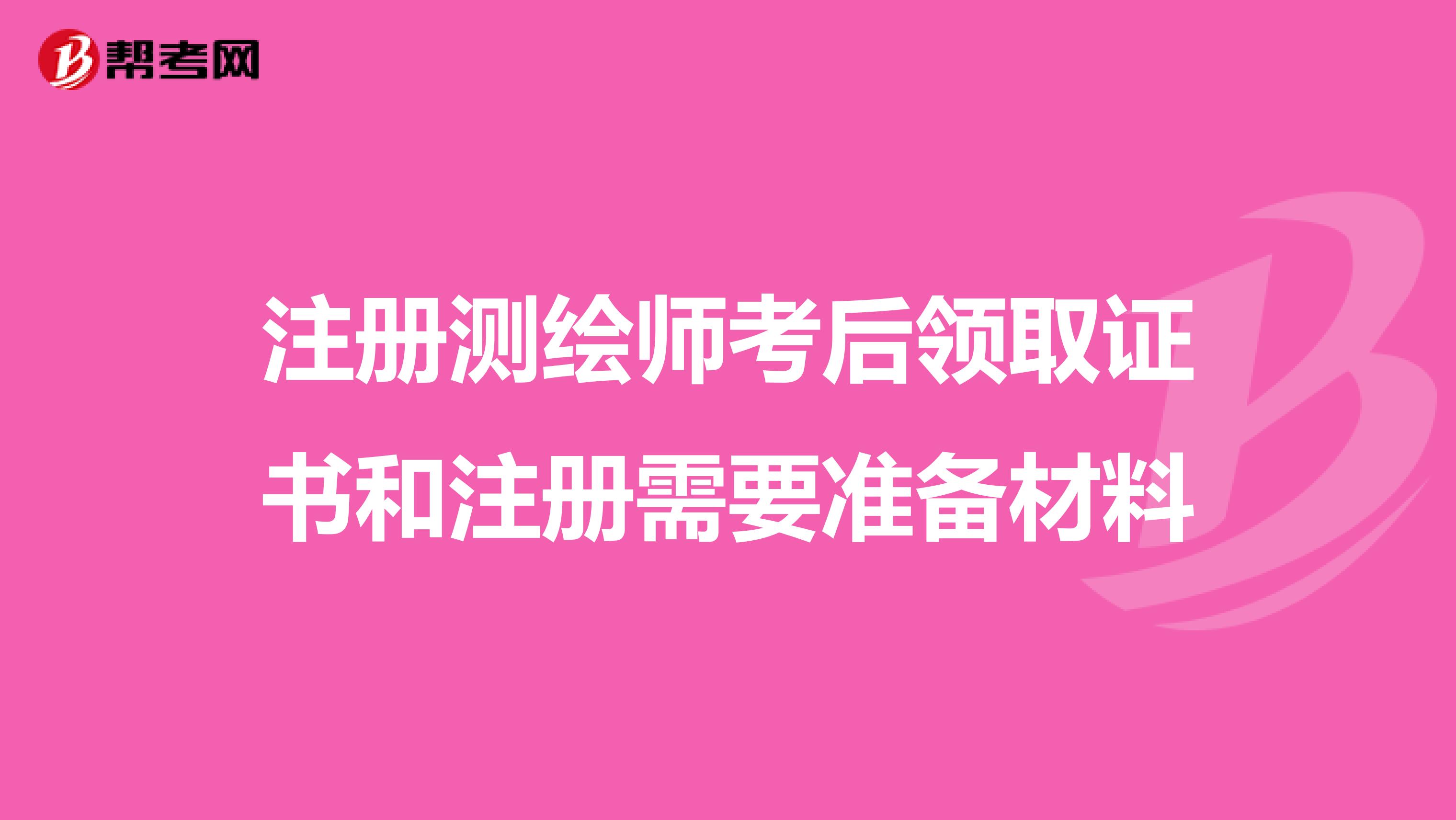 注册测绘师考后领取证书和注册需要准备材料