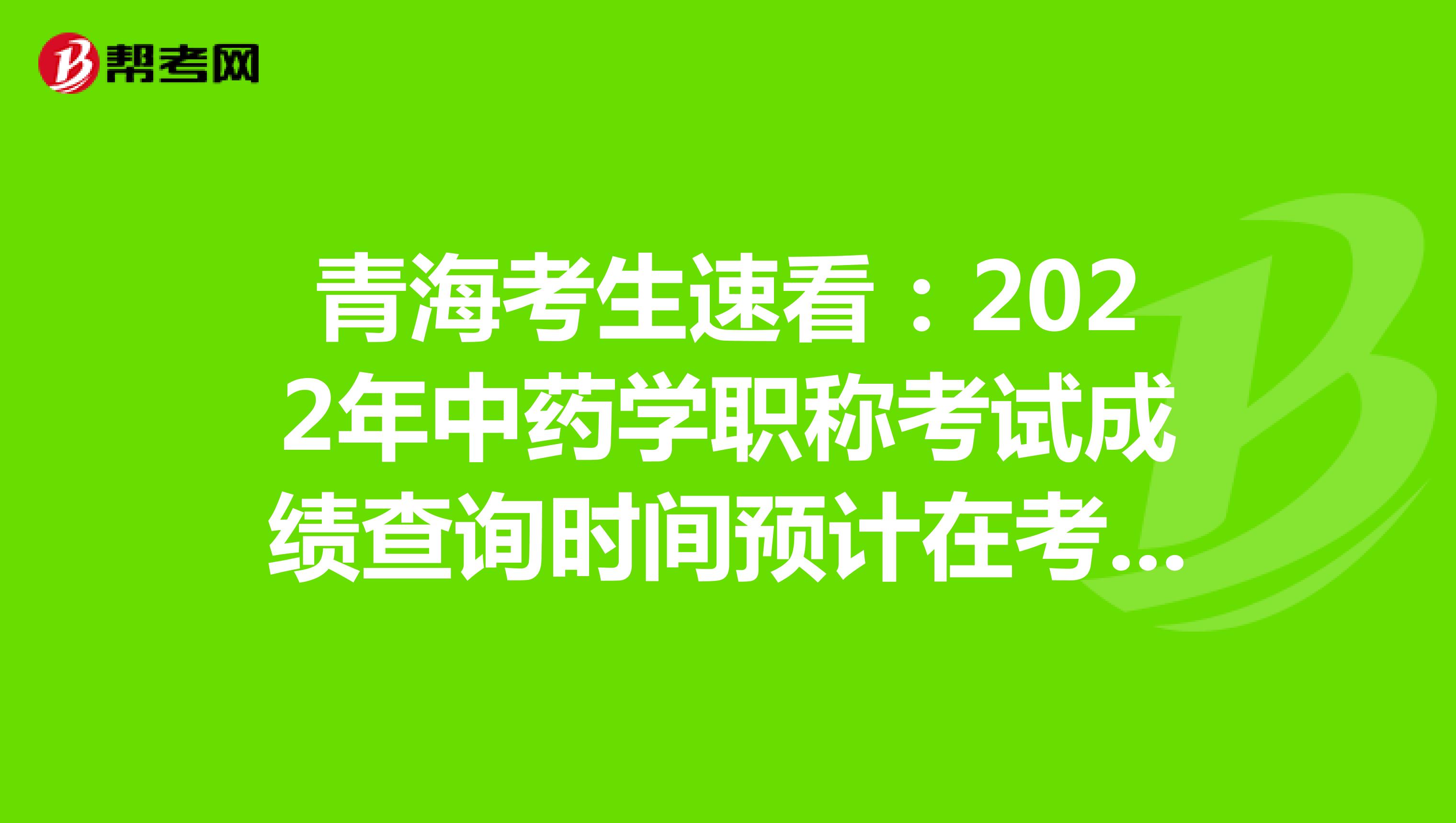 青?？忌倏矗?022年中藥學職稱考試成績查詢時間預計在考后2個月