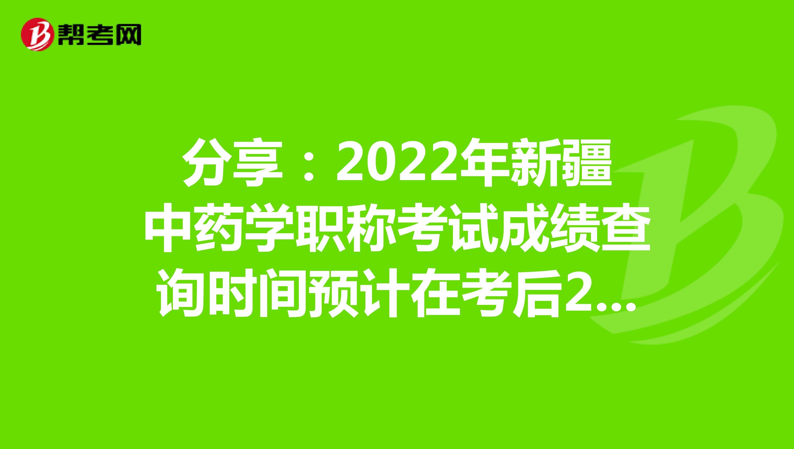 分享：2022年新疆中藥學職稱考試成績查詢時間預計在考后2個月
