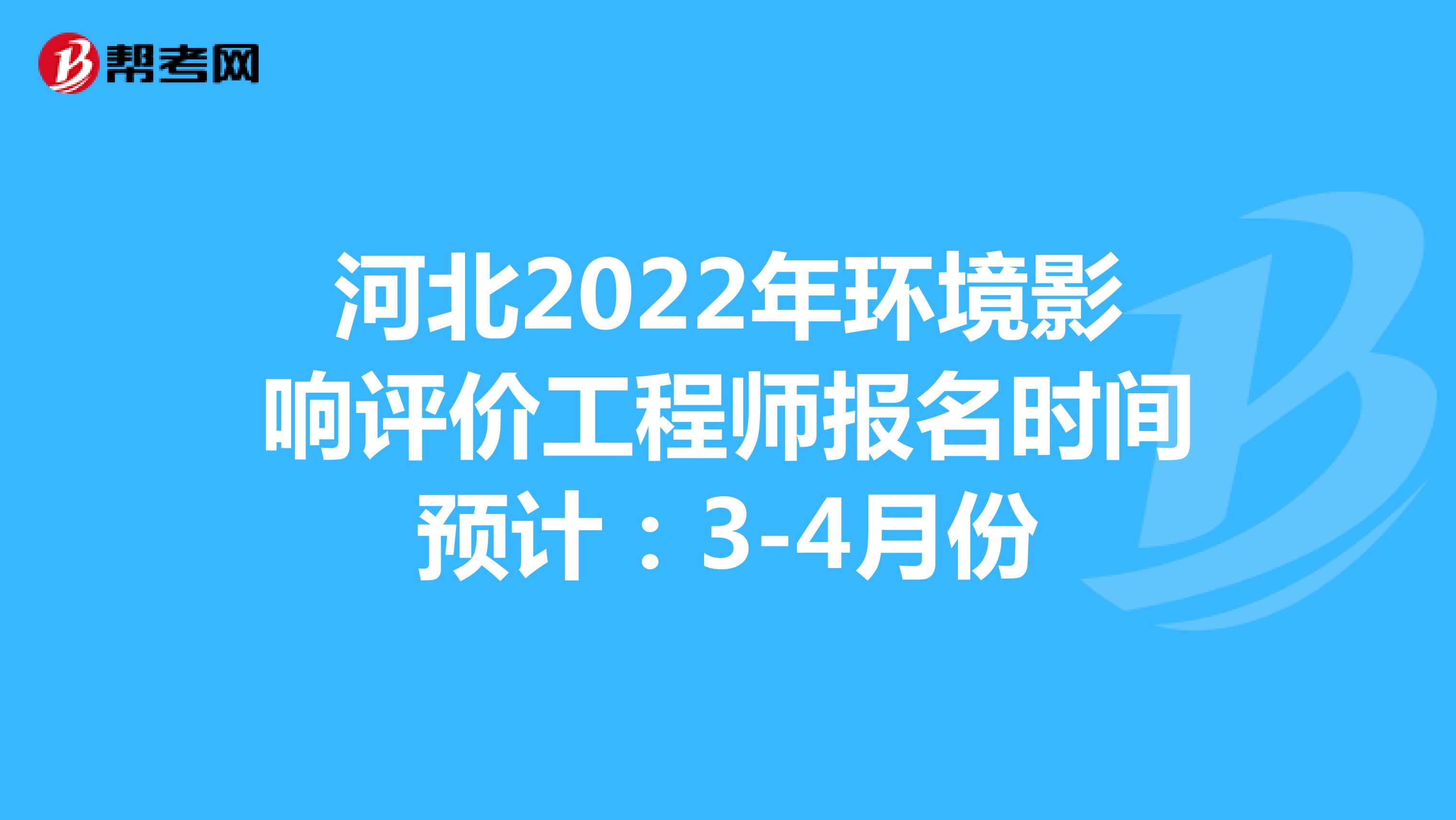 河北2022年环境影响评价工程师报名时间预计：3-4月份
