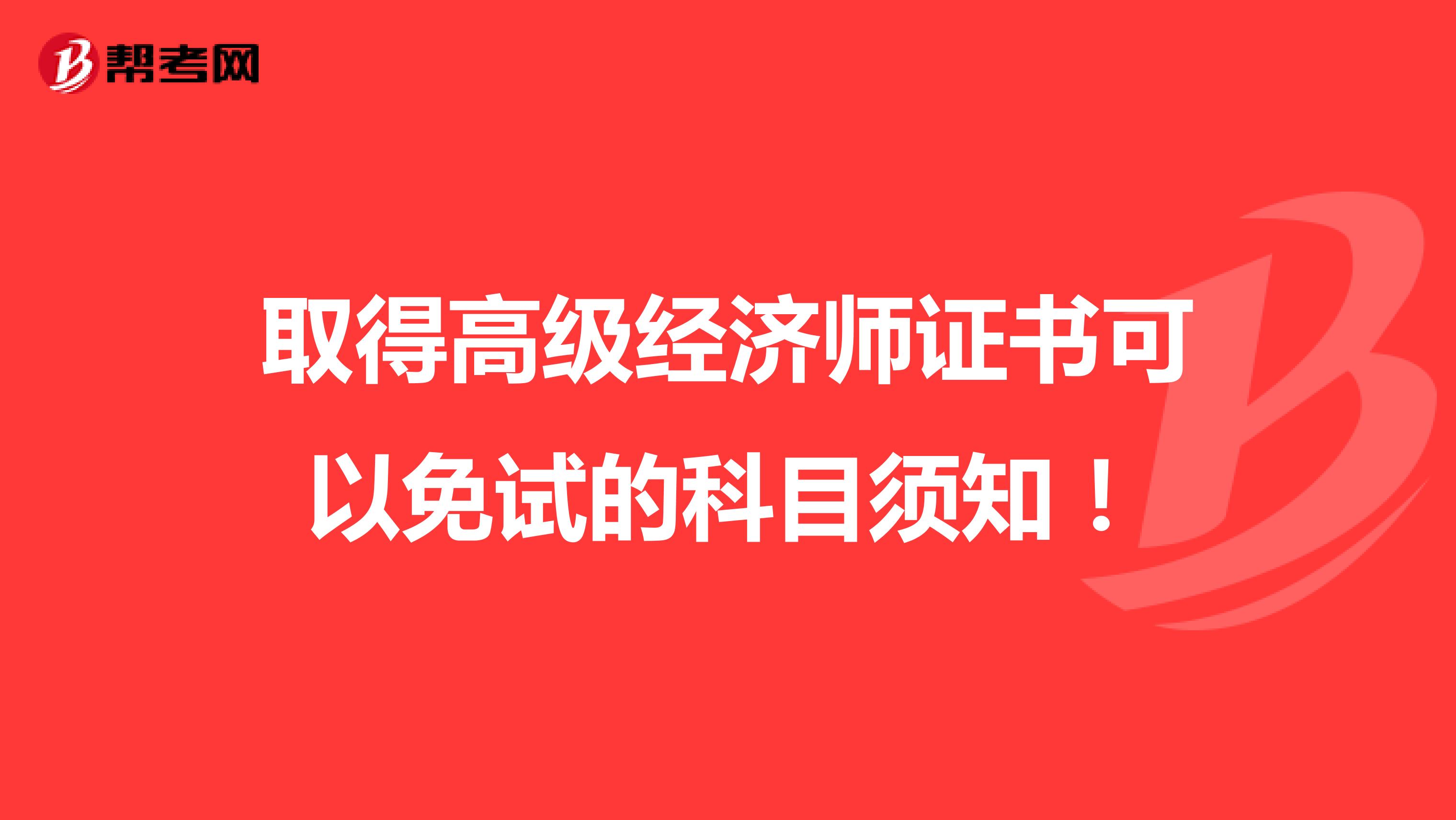 取得高级经济师证书可以免试的科目须知！