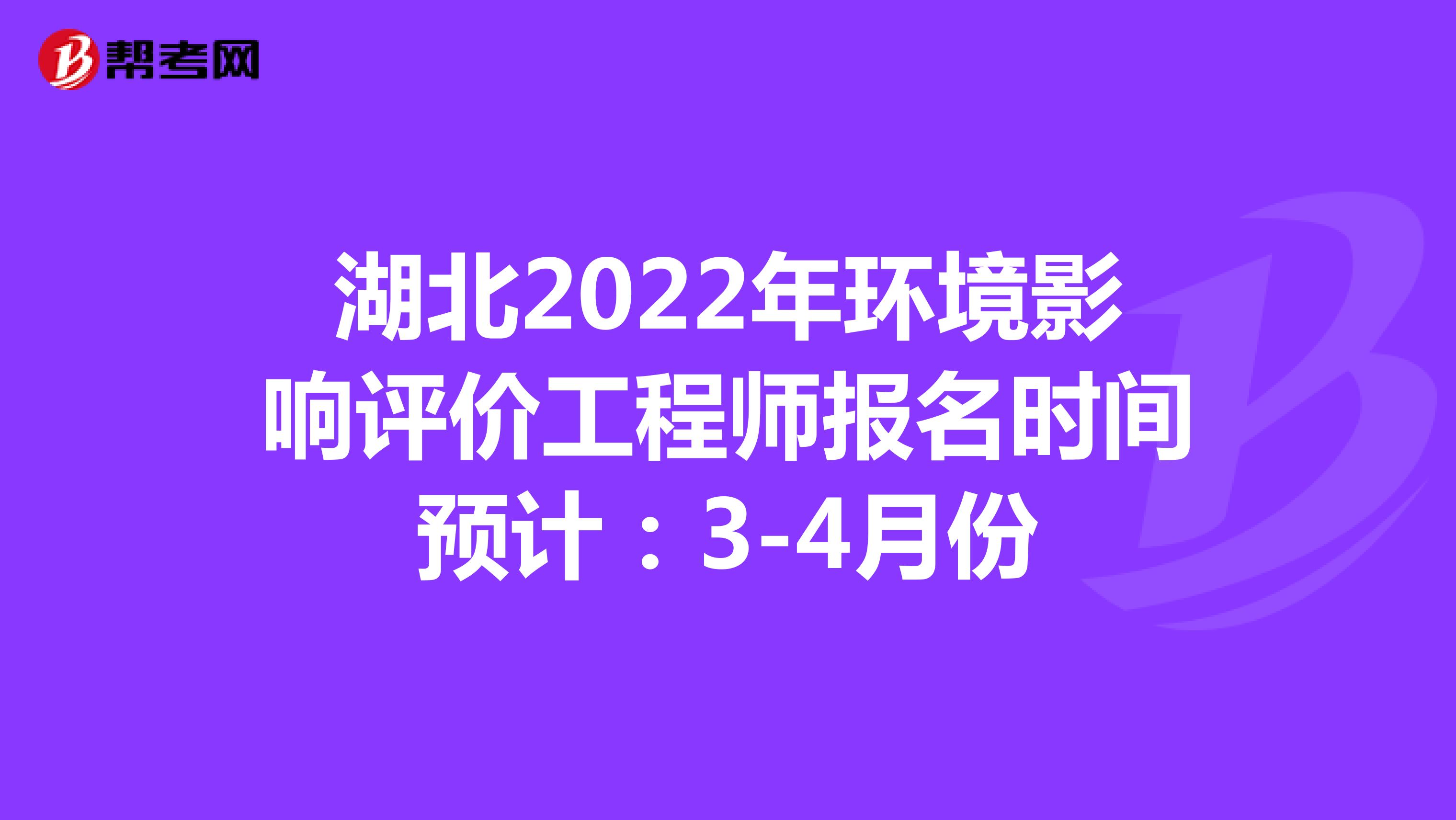 湖北2022年环境影响评价工程师报名时间预计：3-4月份