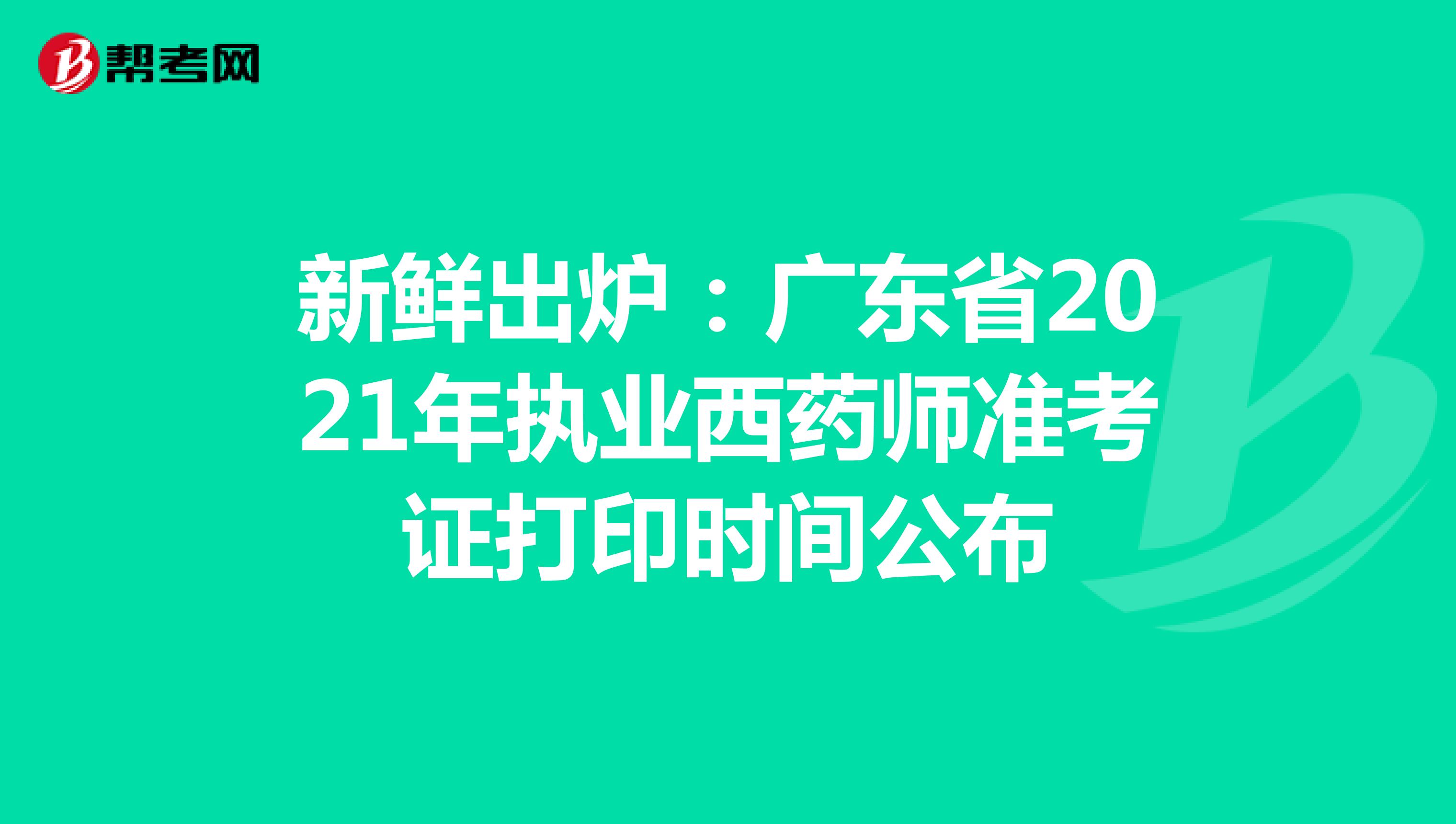 新鲜出炉：广东省2021年执业西药师准考证打印时间公布