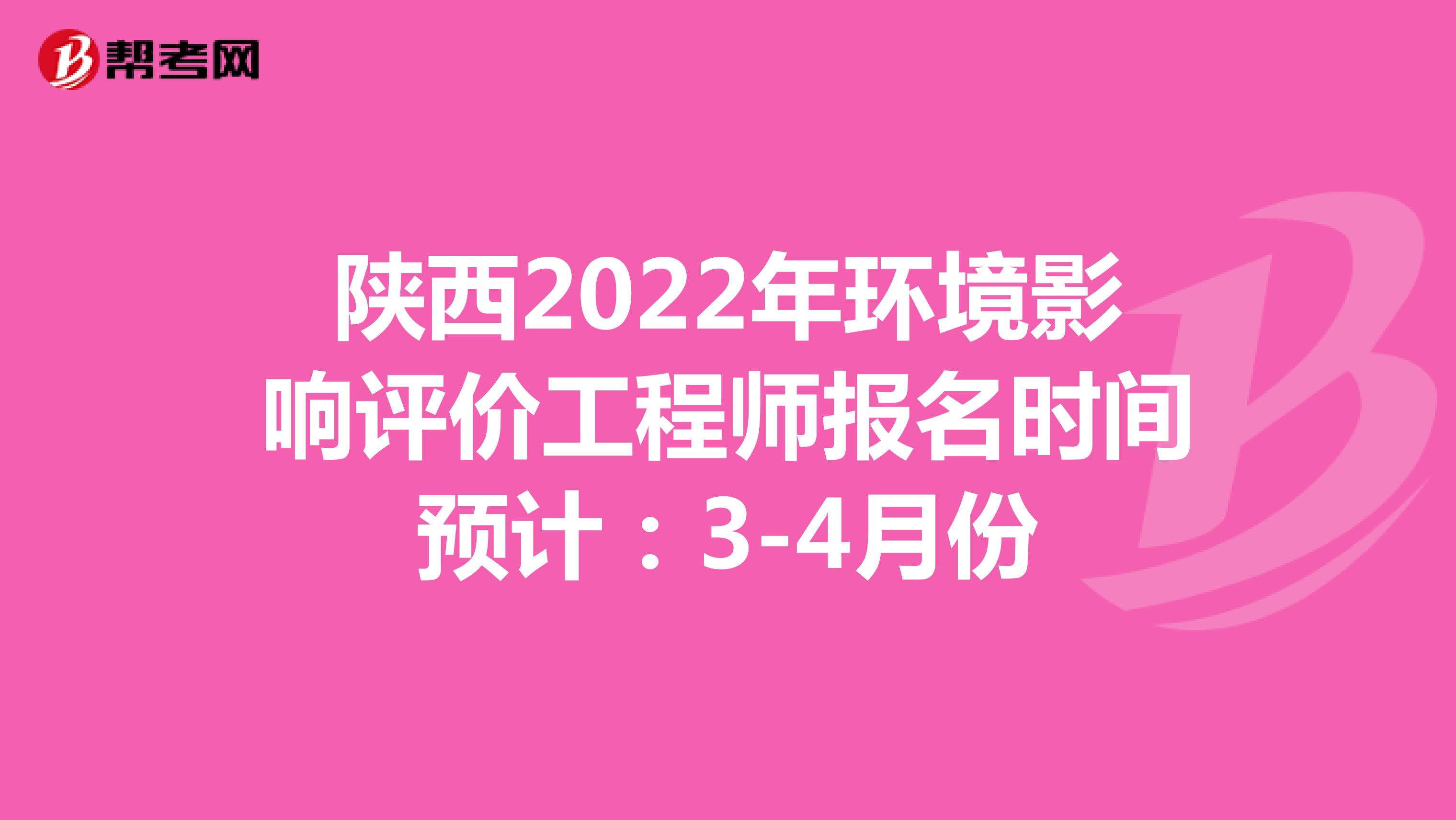 陕西2022年环境影响评价工程师报名时间预计：3-4月份