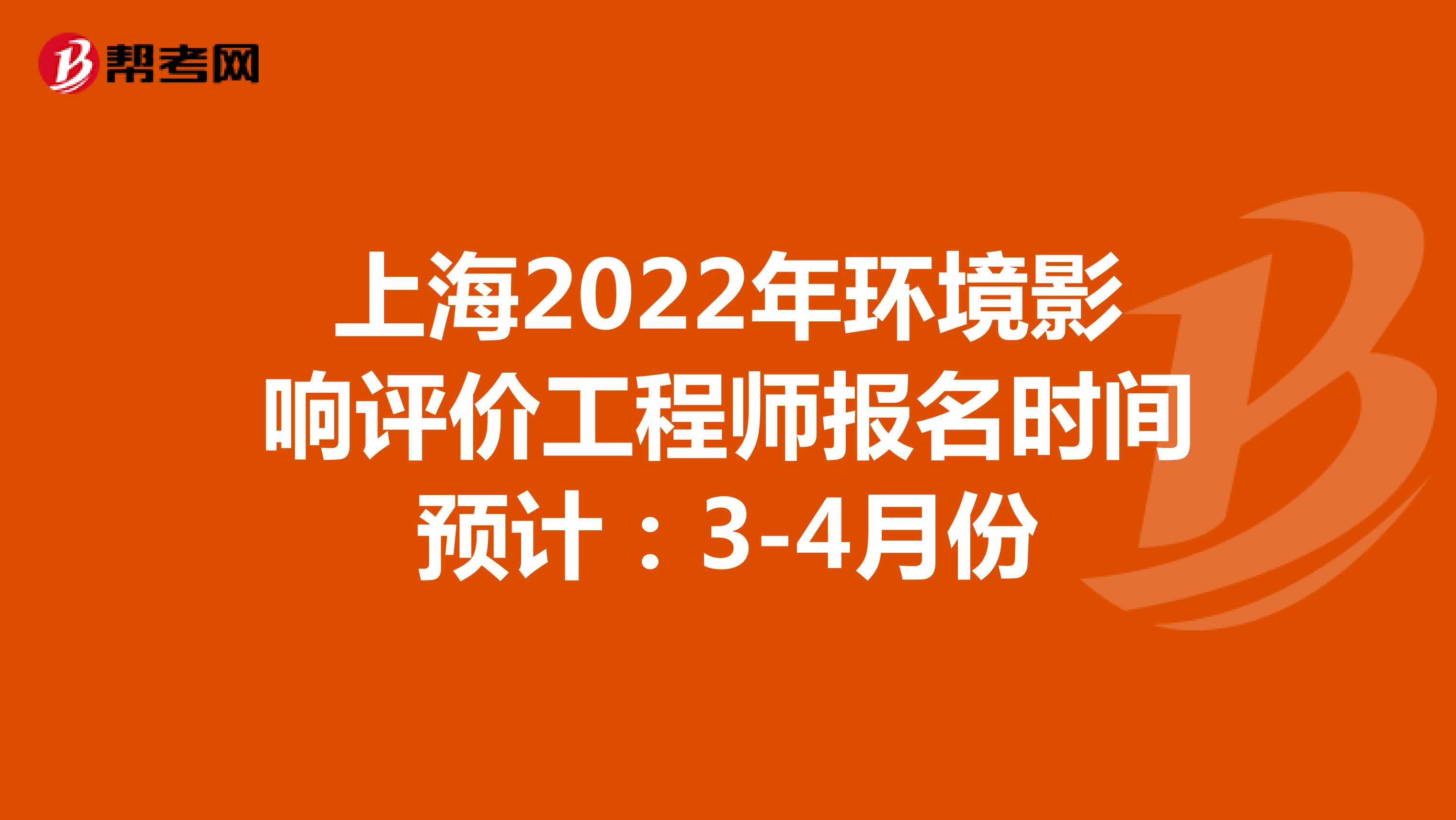 上海2022年环境影响评价工程师报名时间预计：3-4月份