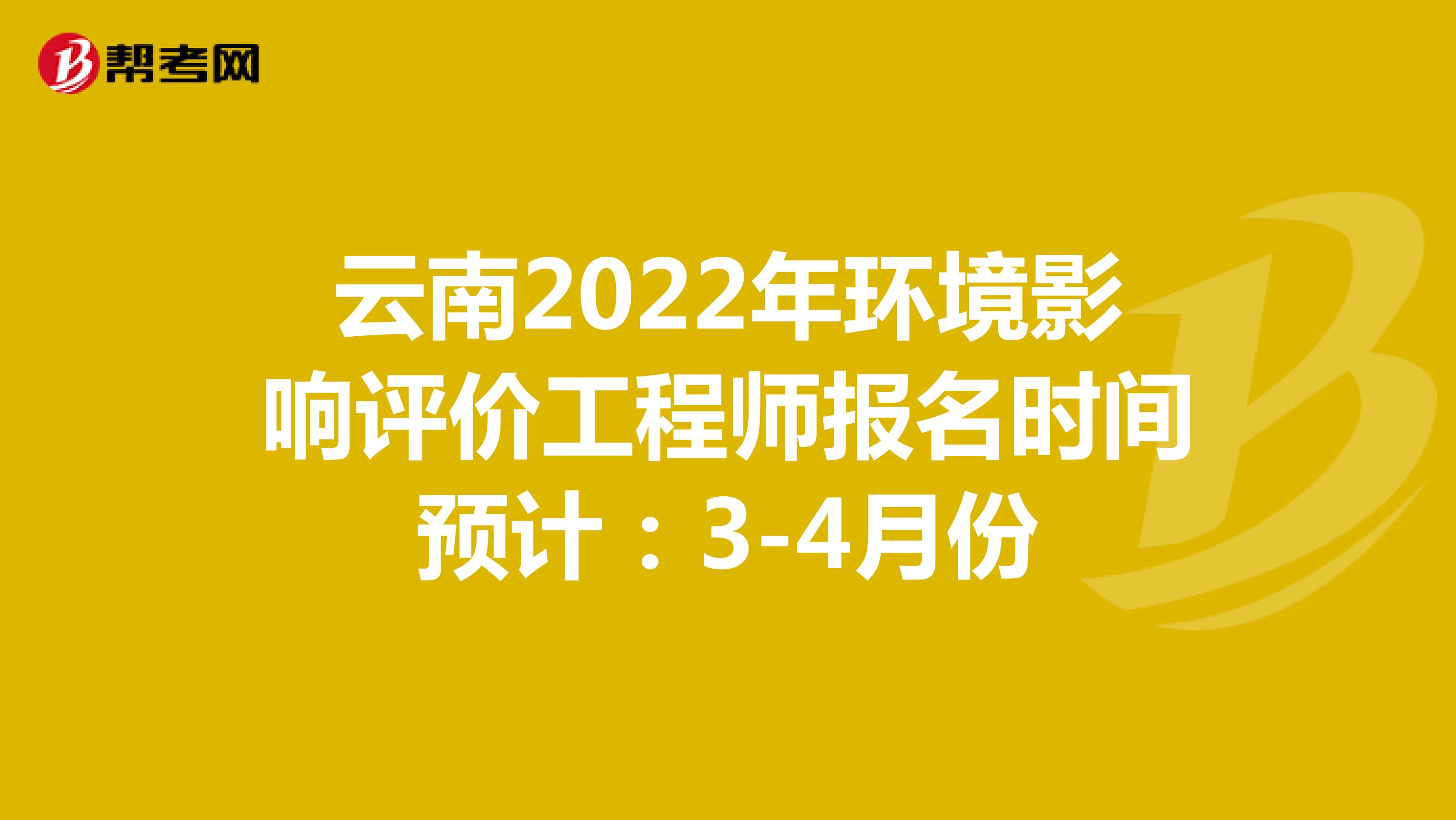 云南2022年环境影响评价工程师报名时间预计：3-4月份