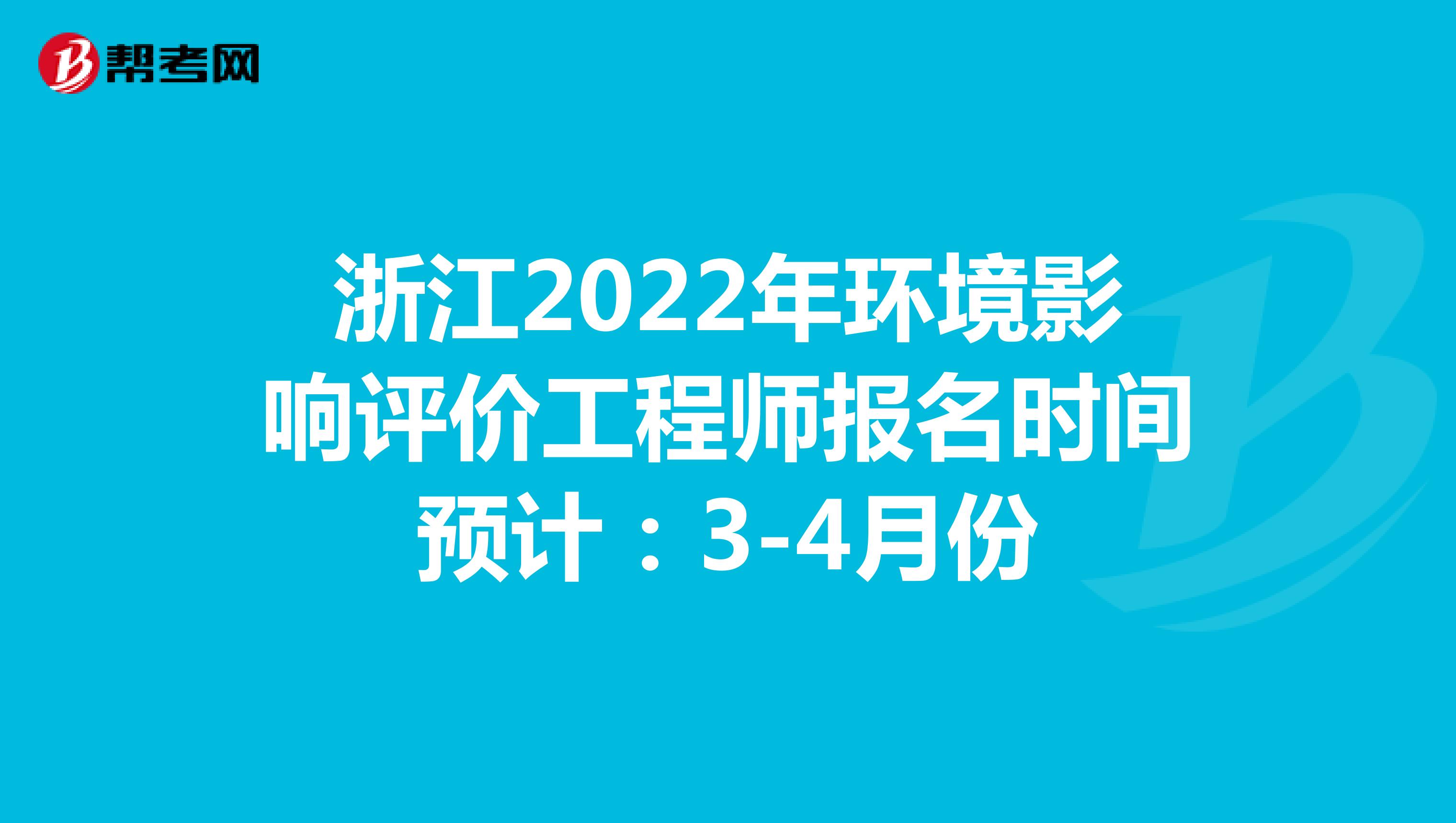 浙江2022年环境影响评价工程师报名时间预计：3-4月份