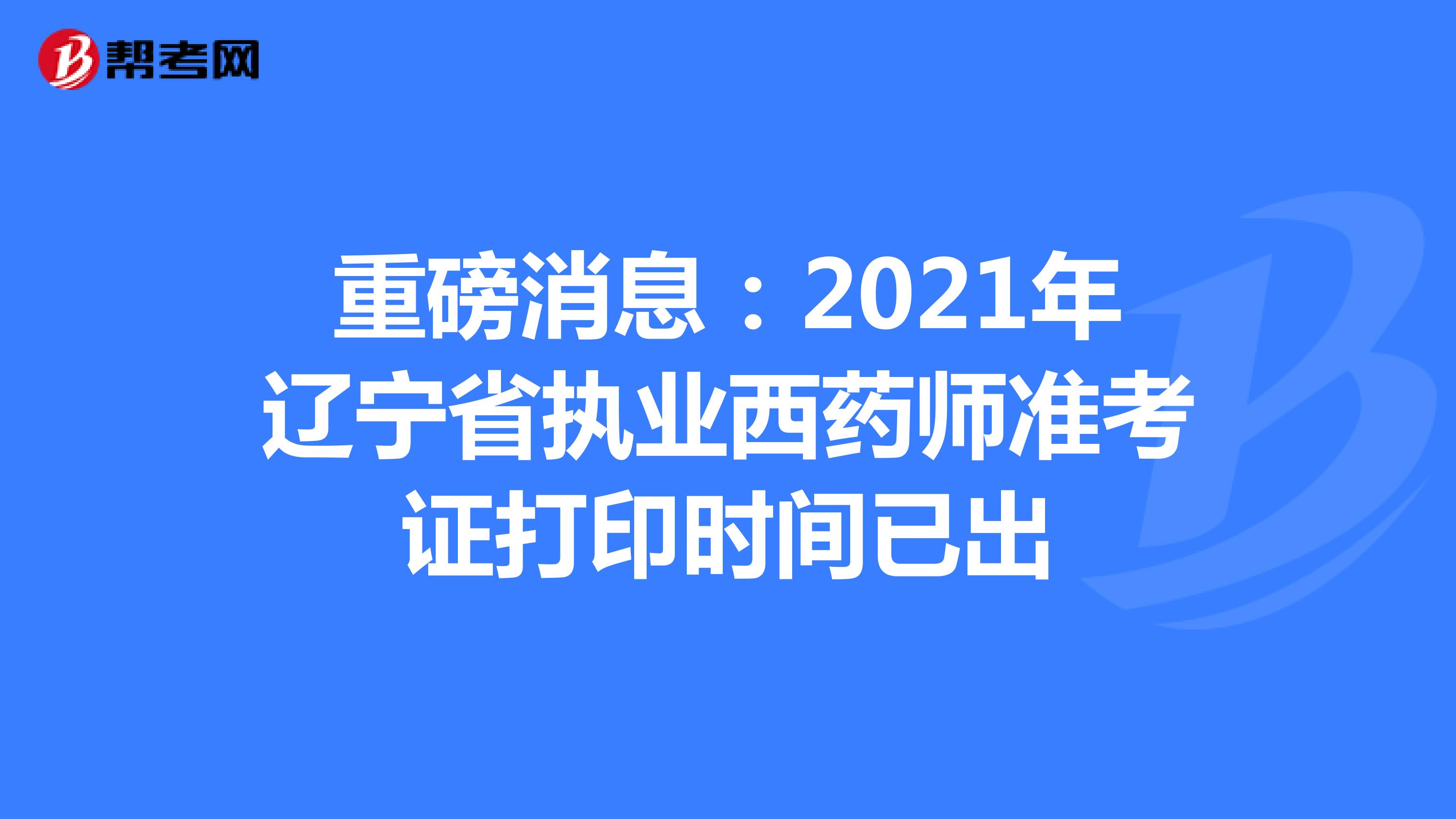 重磅消息：2021年辽宁省执业西药师准考证打印时间已出