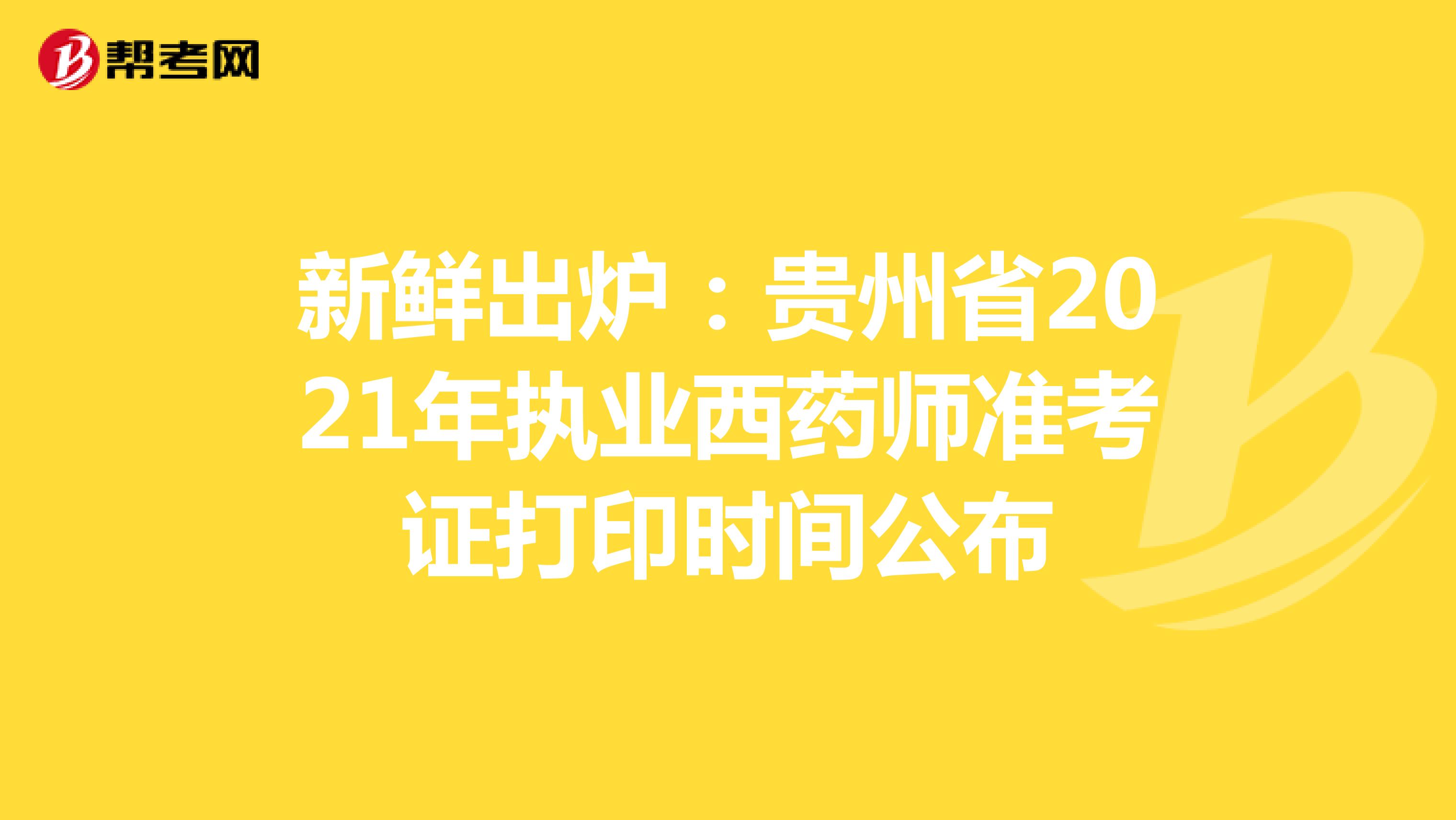 新鲜出炉：贵州省2021年执业西药师准考证打印时间公布