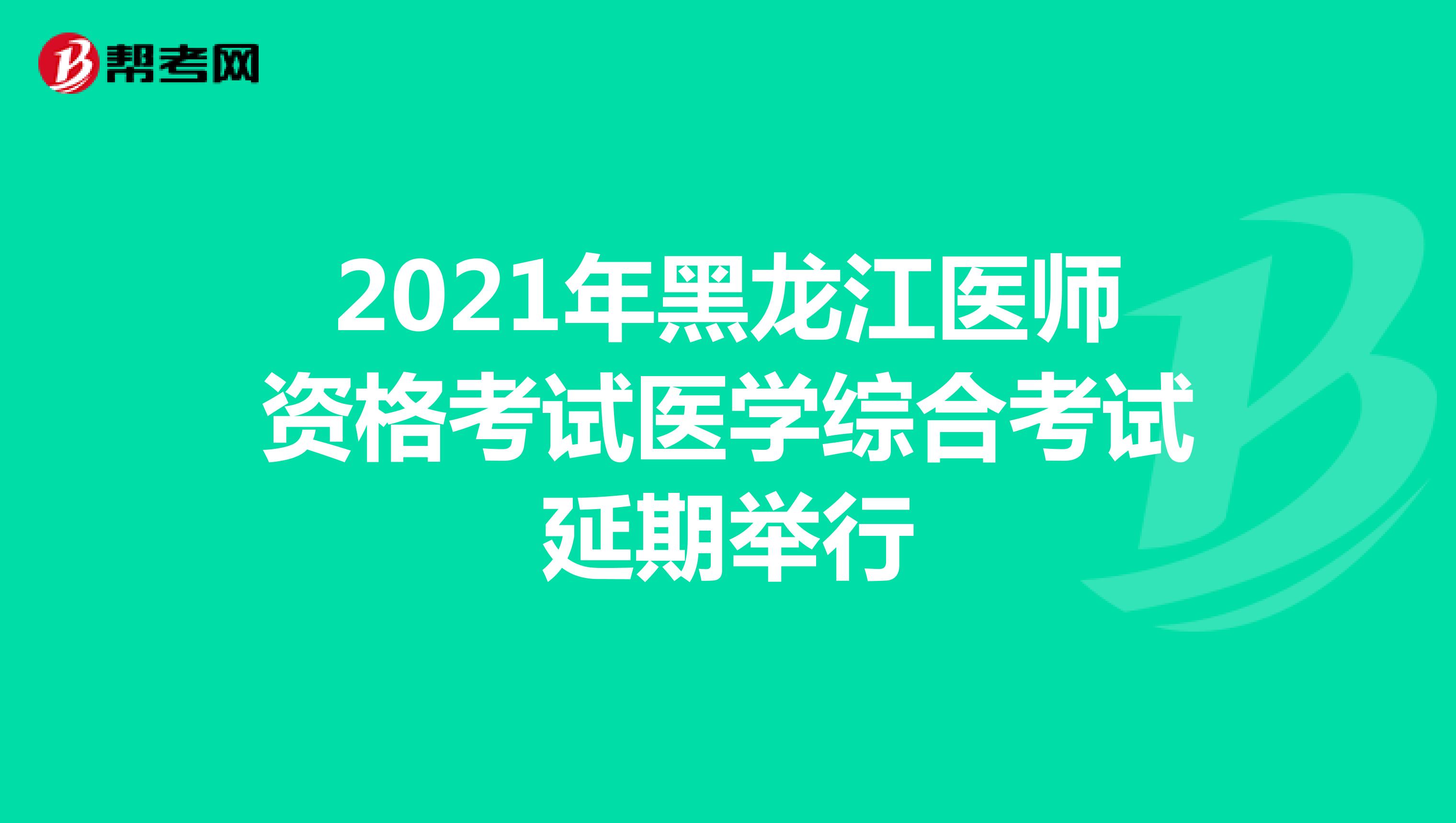 2021年黑龙江医师资格考试医学综合考试延期举行