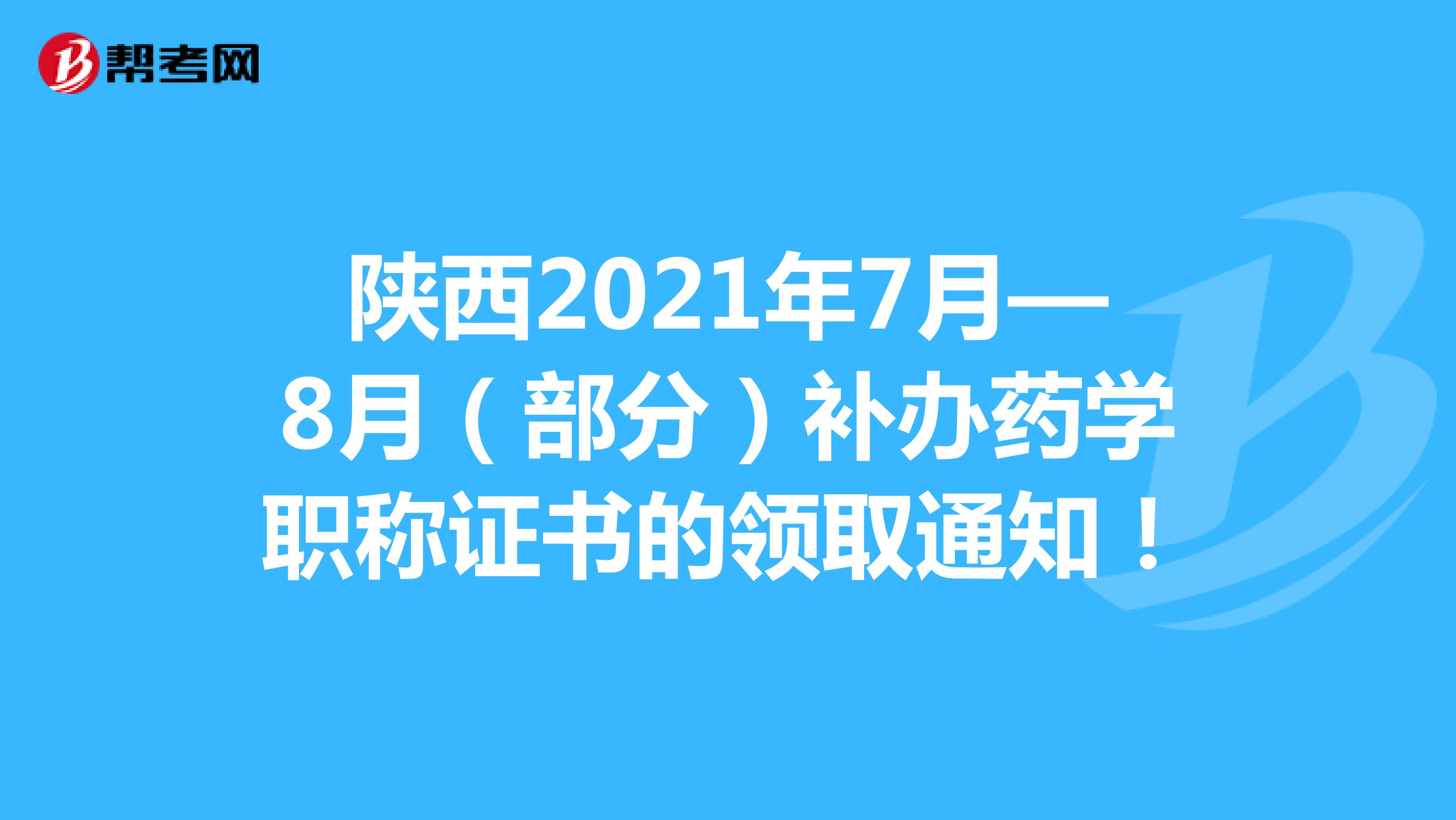 陕西2021年7月—8月（部分）补办药学职称证书的领取通知！