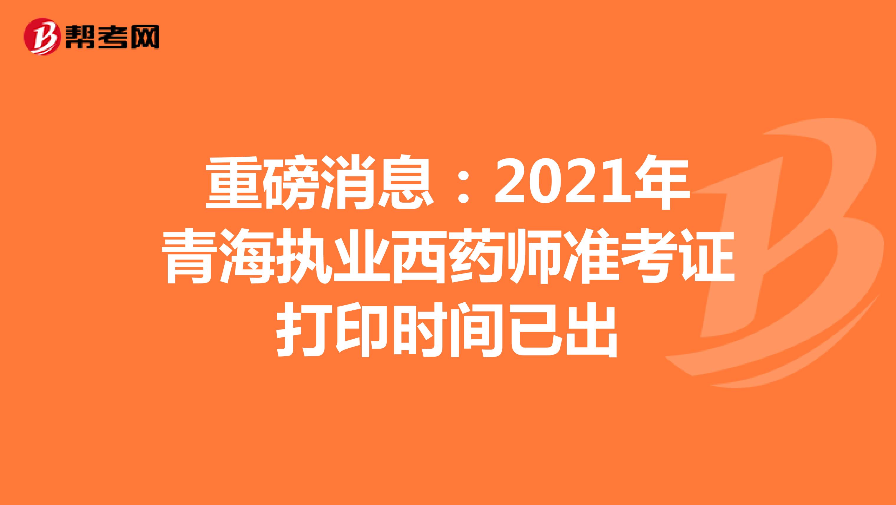 重磅消息：2021年青海执业西药师准考证打印时间已出