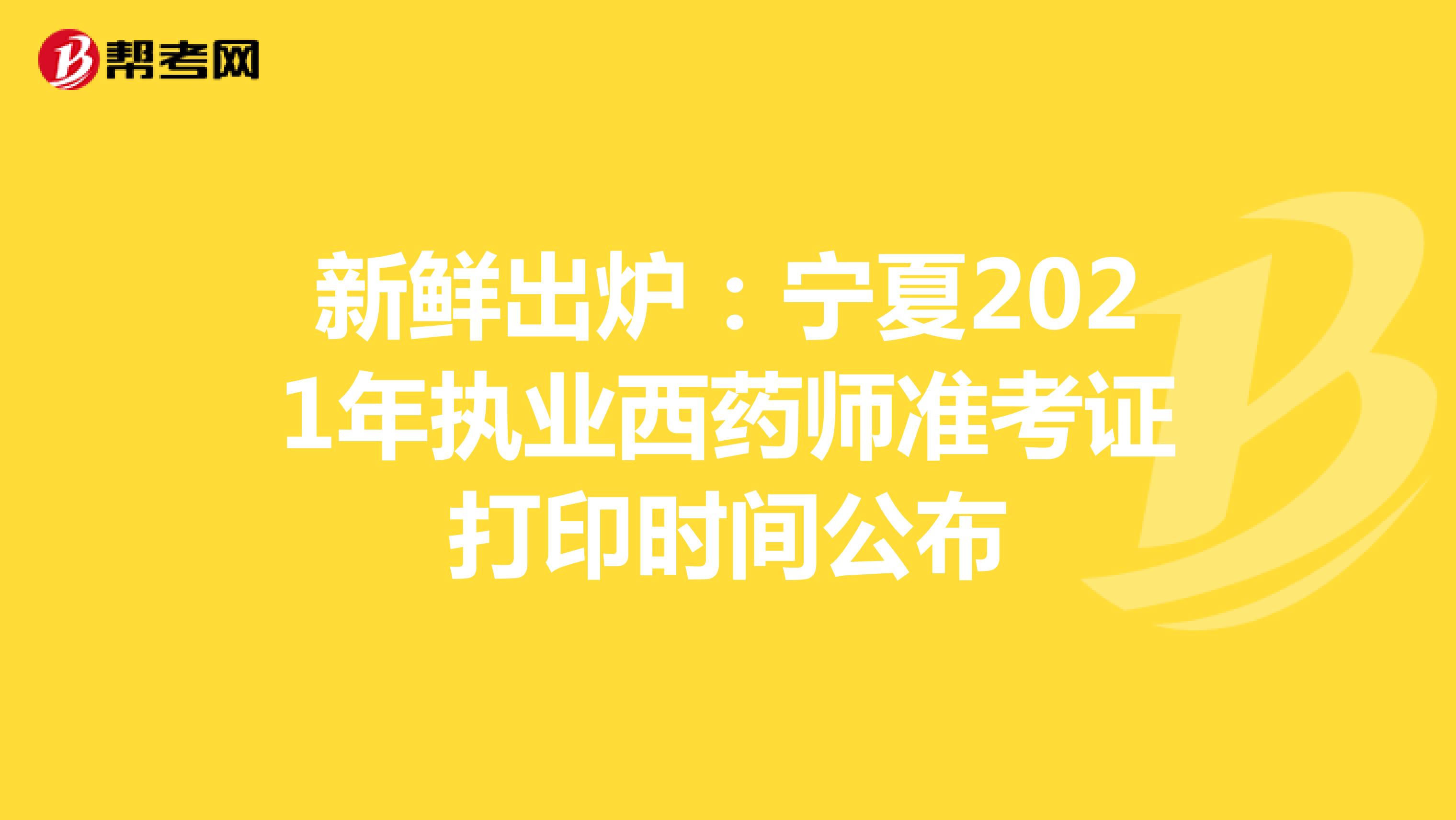 新鲜出炉：宁夏2021年执业西药师准考证打印时间公布