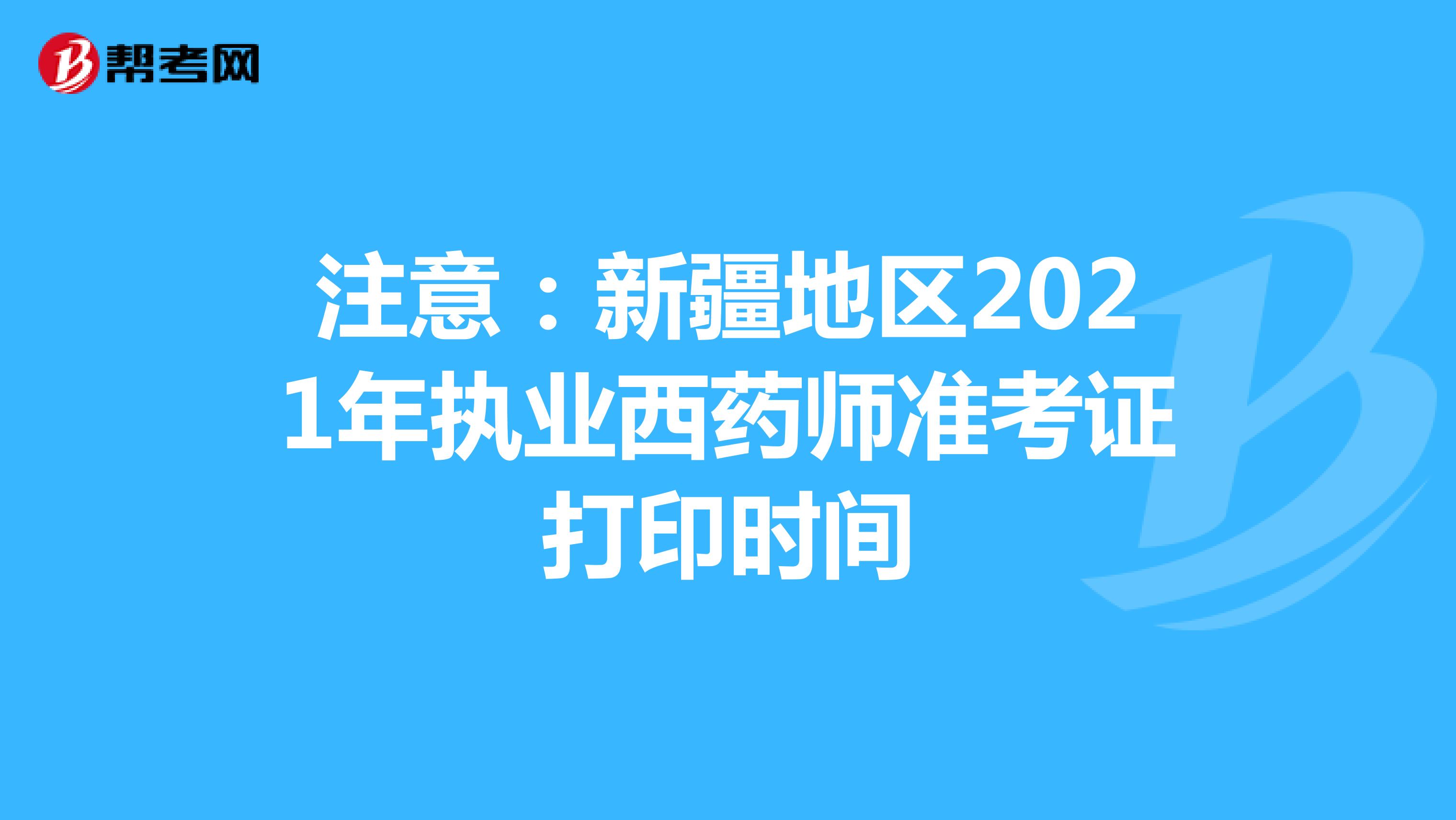 注意：新疆地区2021年执业西药师准考证打印时间
