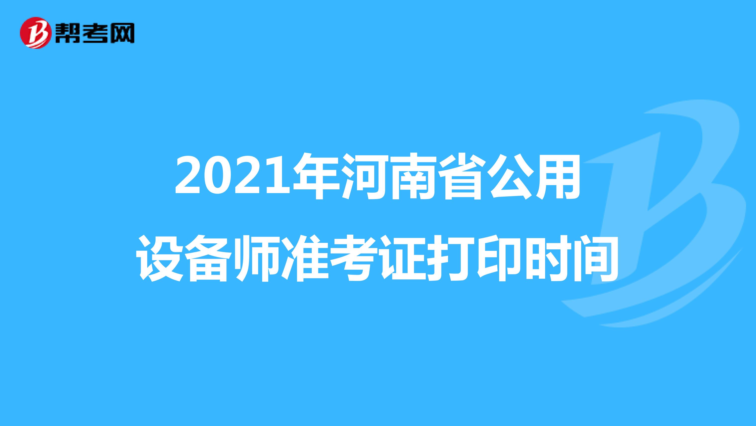 2021年河南省公用设备师准考证打印时间