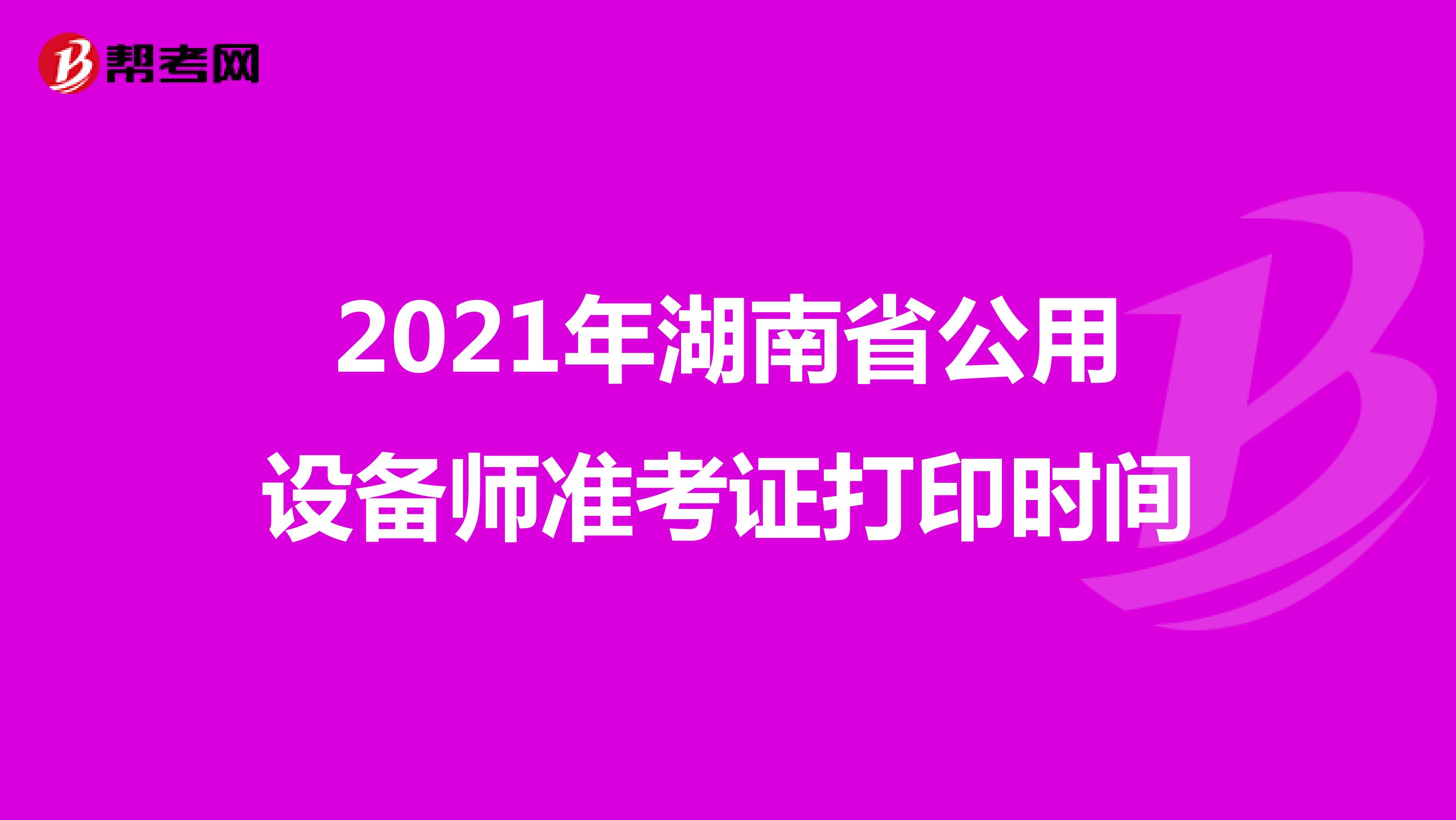 2021年湖南省公用设备师准考证打印时间