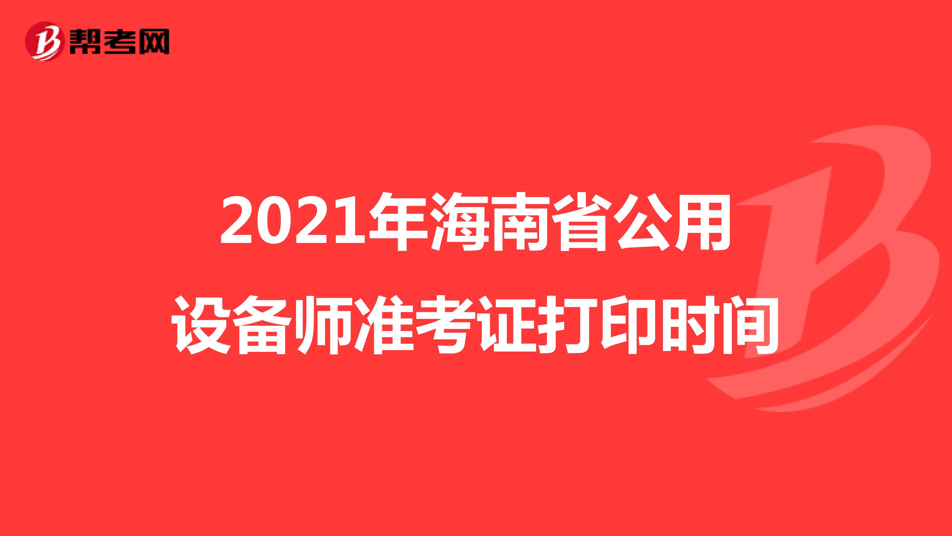2021年海南省公用设备师准考证打印时间