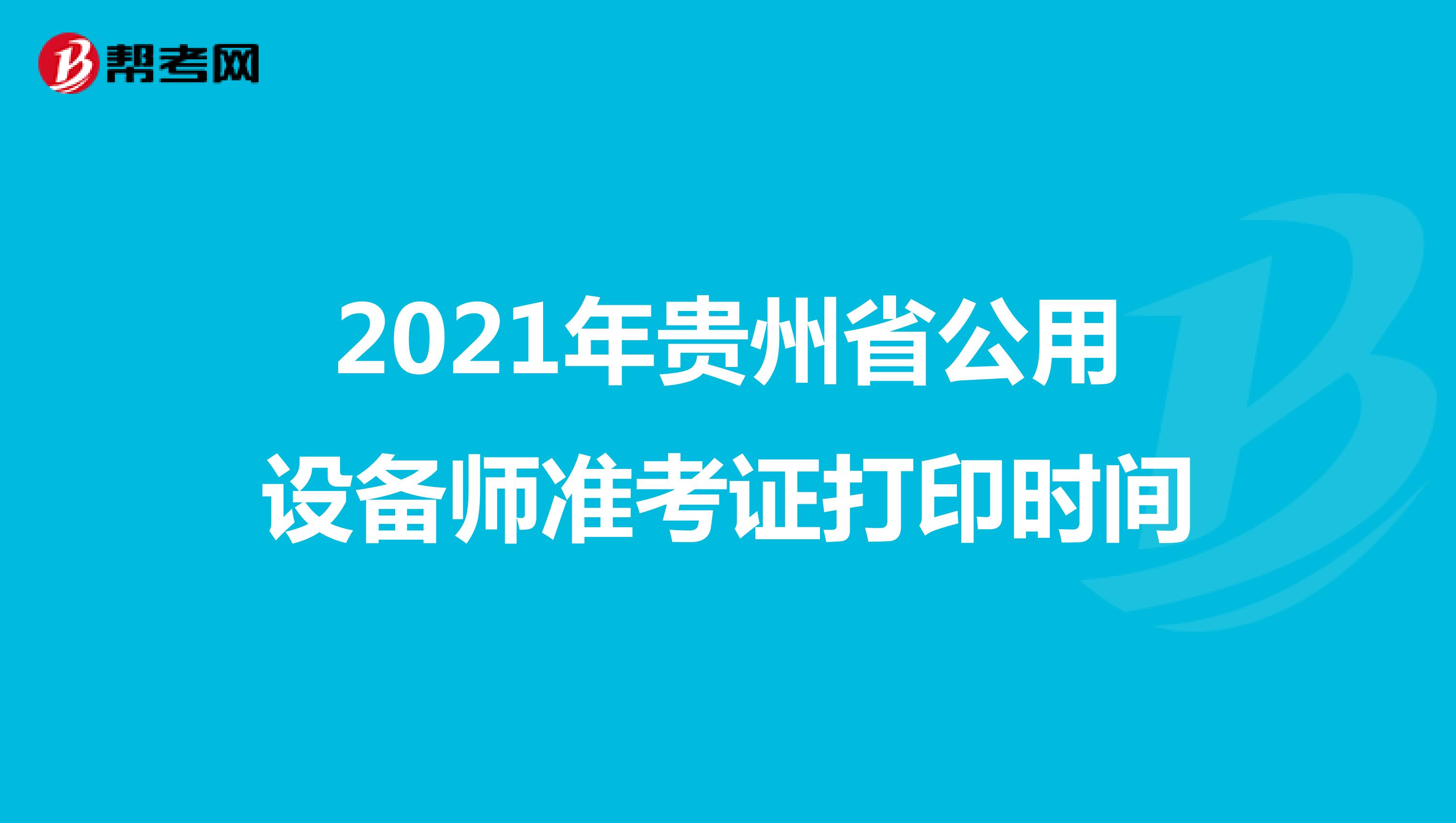 2021年贵州省公用设备师准考证打印时间