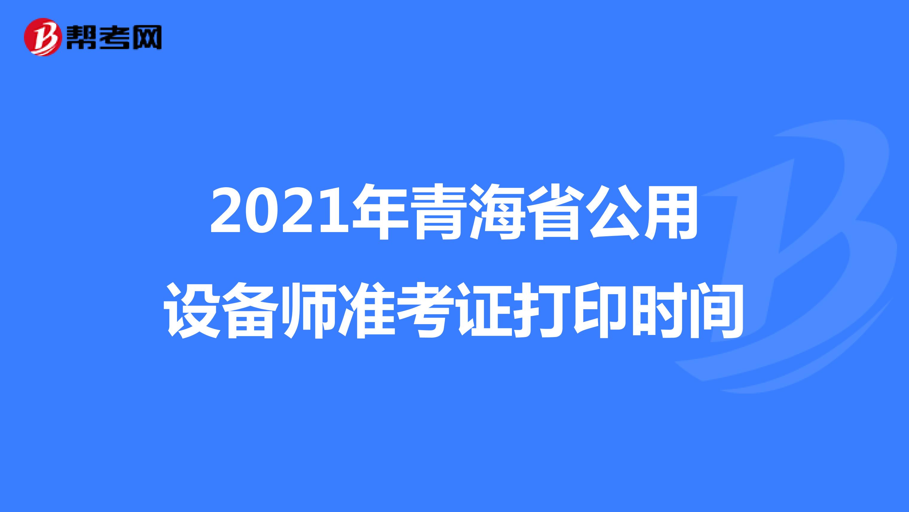 2021年青海省公用设备师准考证打印时间