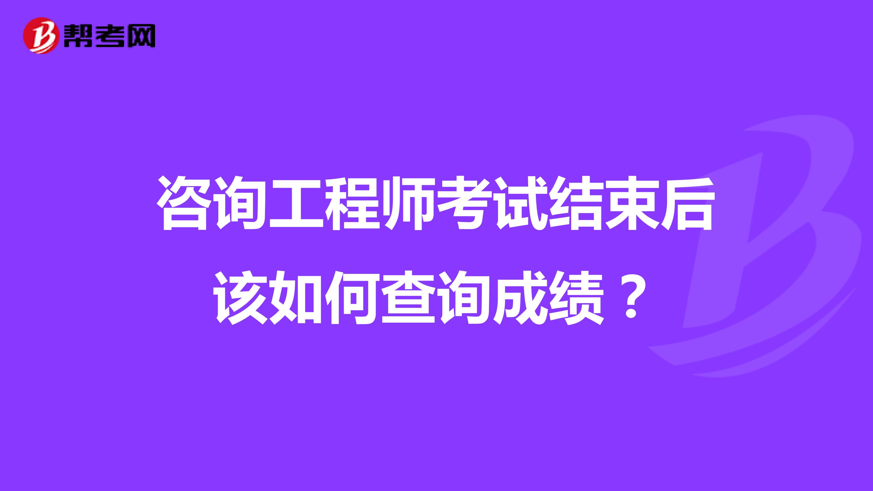 咨询工程师考试结束后该如何查询成绩？