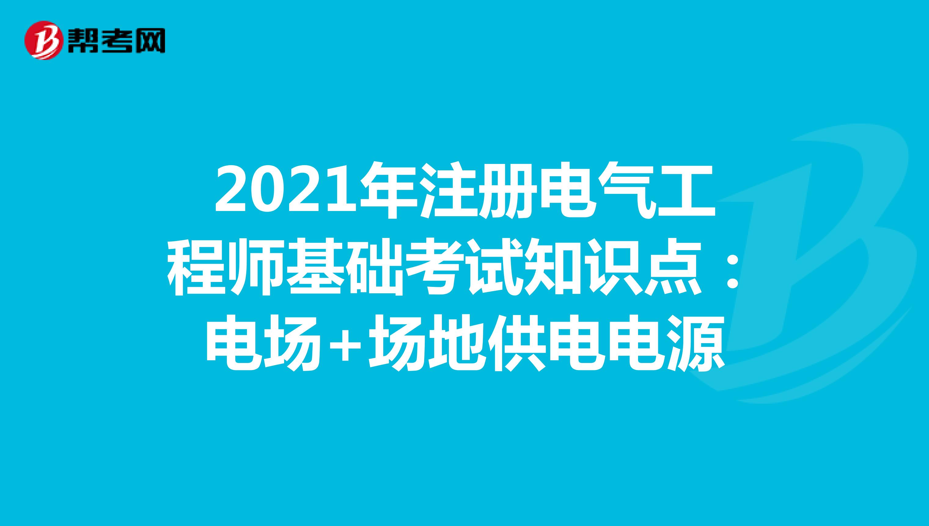 2021年注冊電氣工程師基礎(chǔ)考試知識點:電場+場地供電電源
