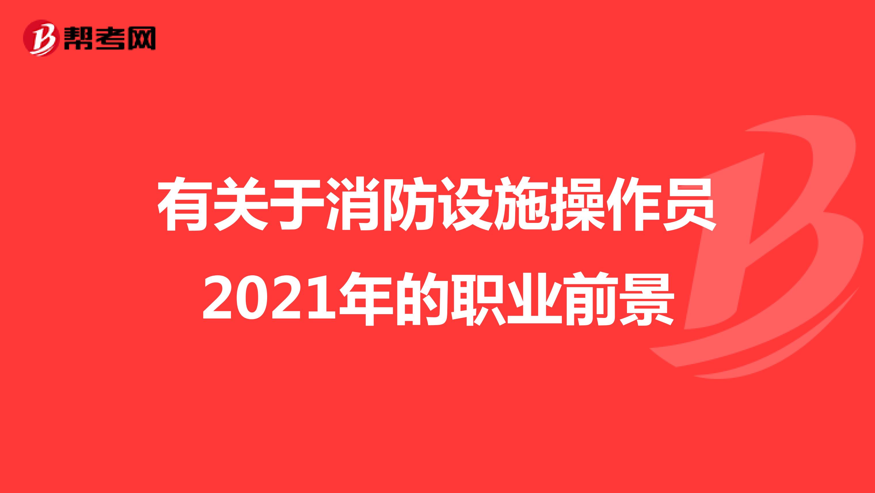 有关于消防设施操作员2021年的职业前景