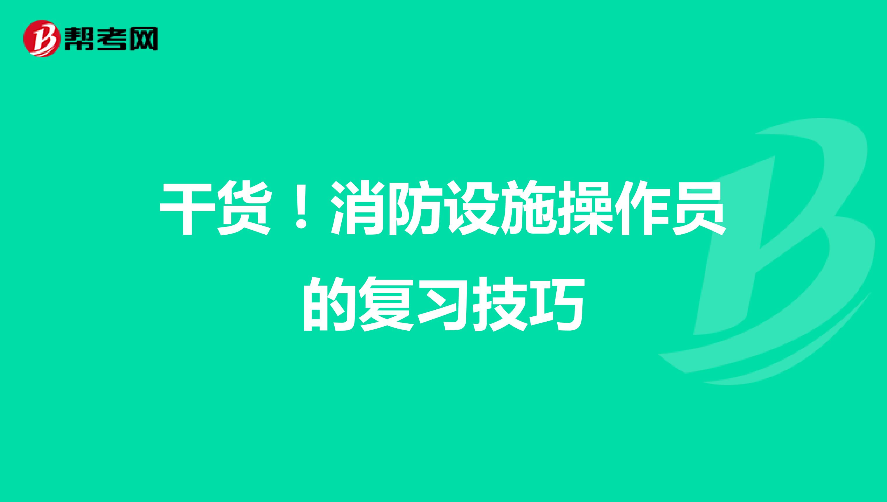 干货！消防设施操作员的复习技巧